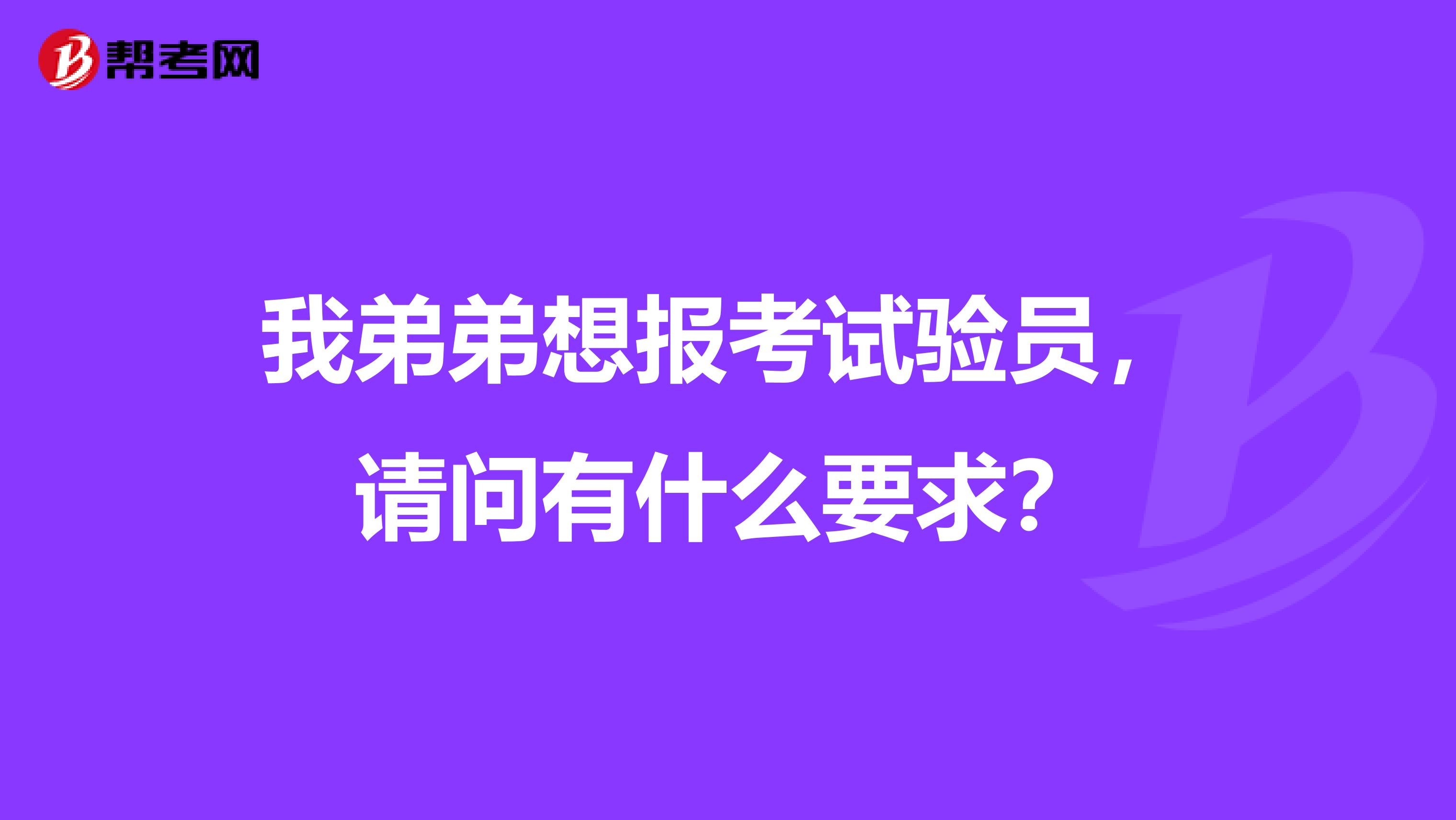 我弟弟想报考试验员，请问有什么要求？