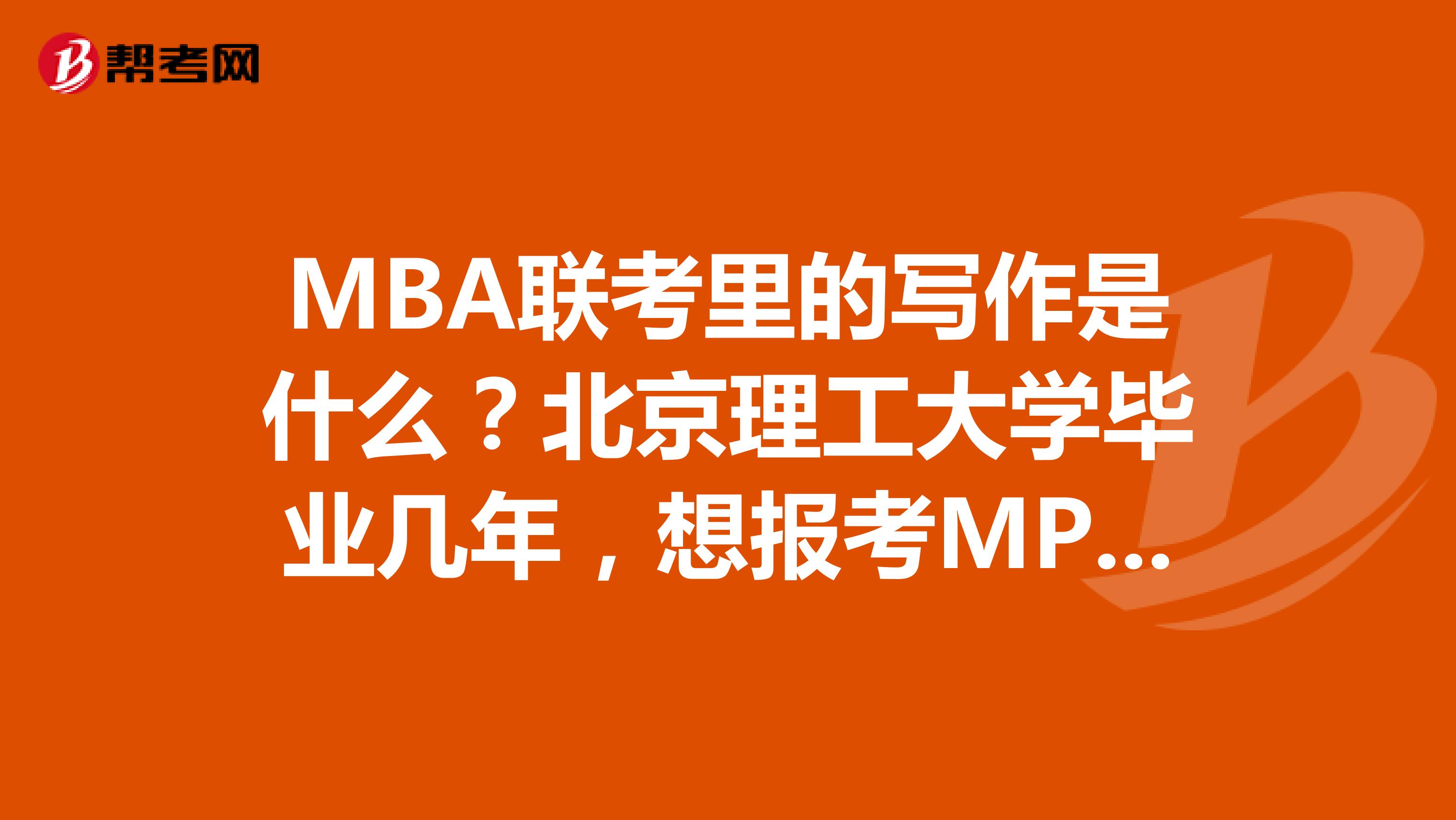 MBA联考里的写作是什么?北京理工大学毕业几年,想报考MPA考试