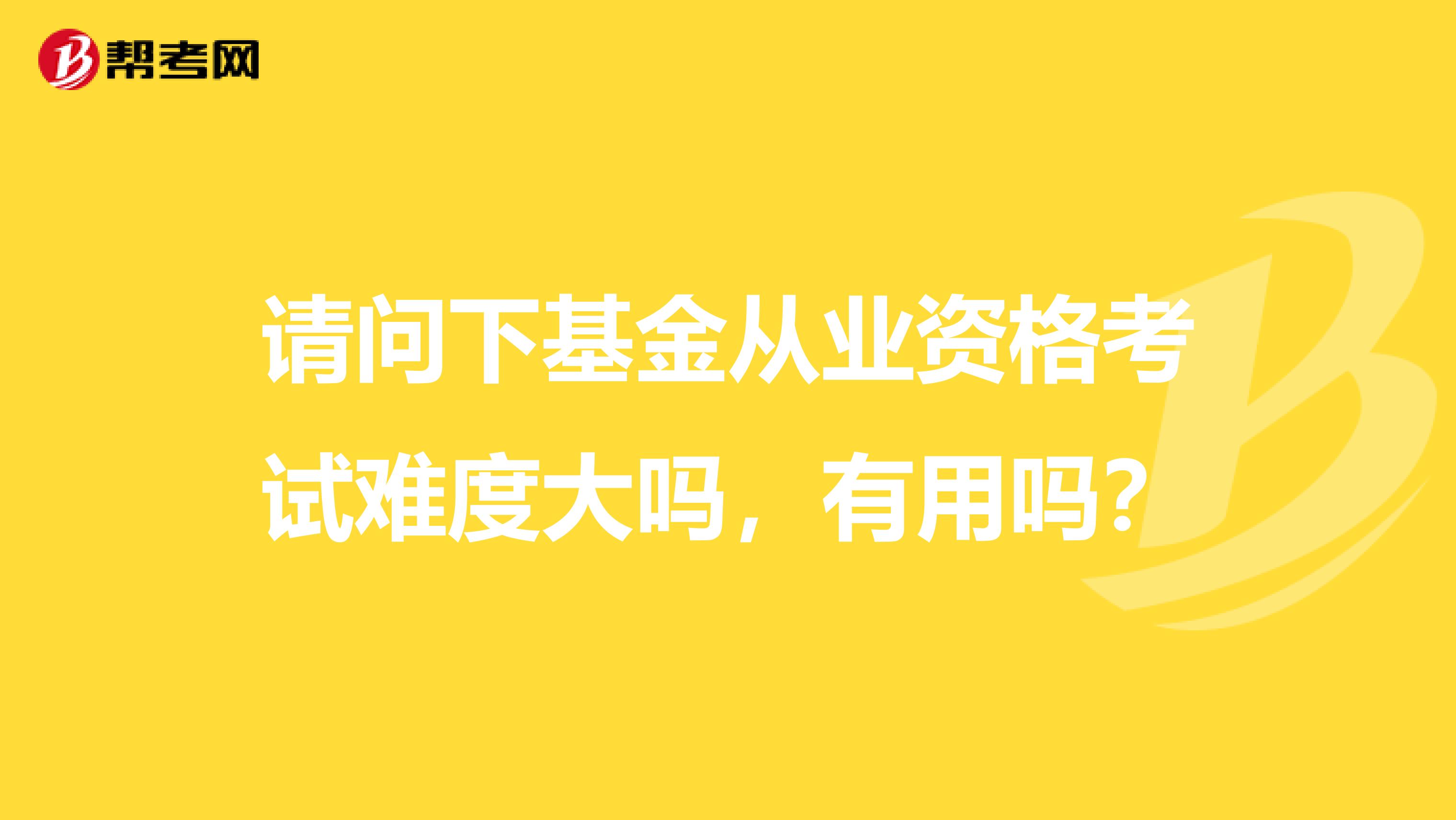 請問下基金從業資格考試難度大嗎，有用嗎？