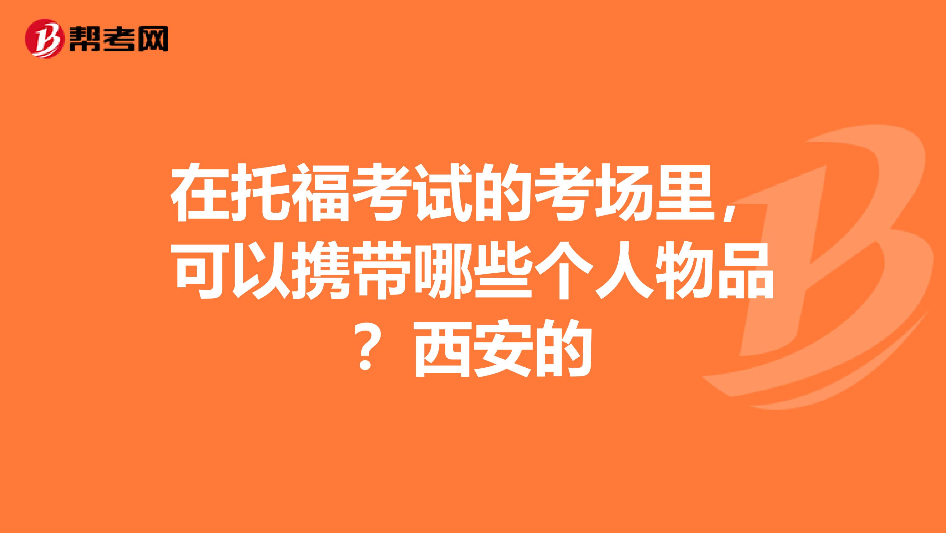 在托福考试的考场里，可以携带哪些个人物品？西安的