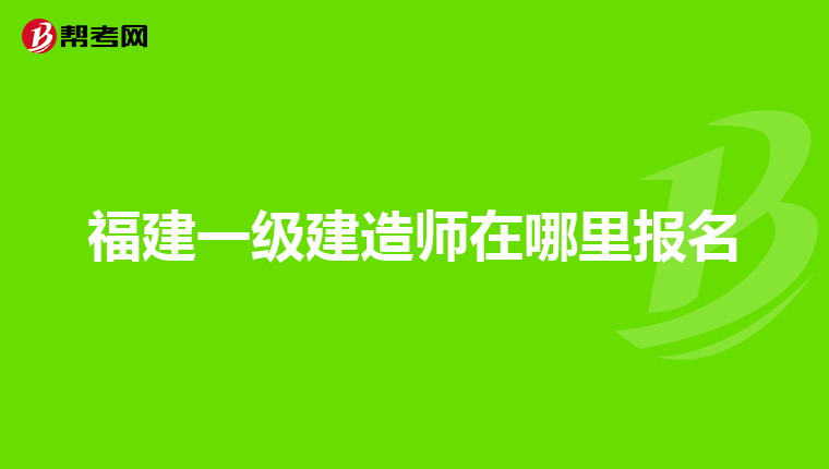 福建一级建造师在哪里报名