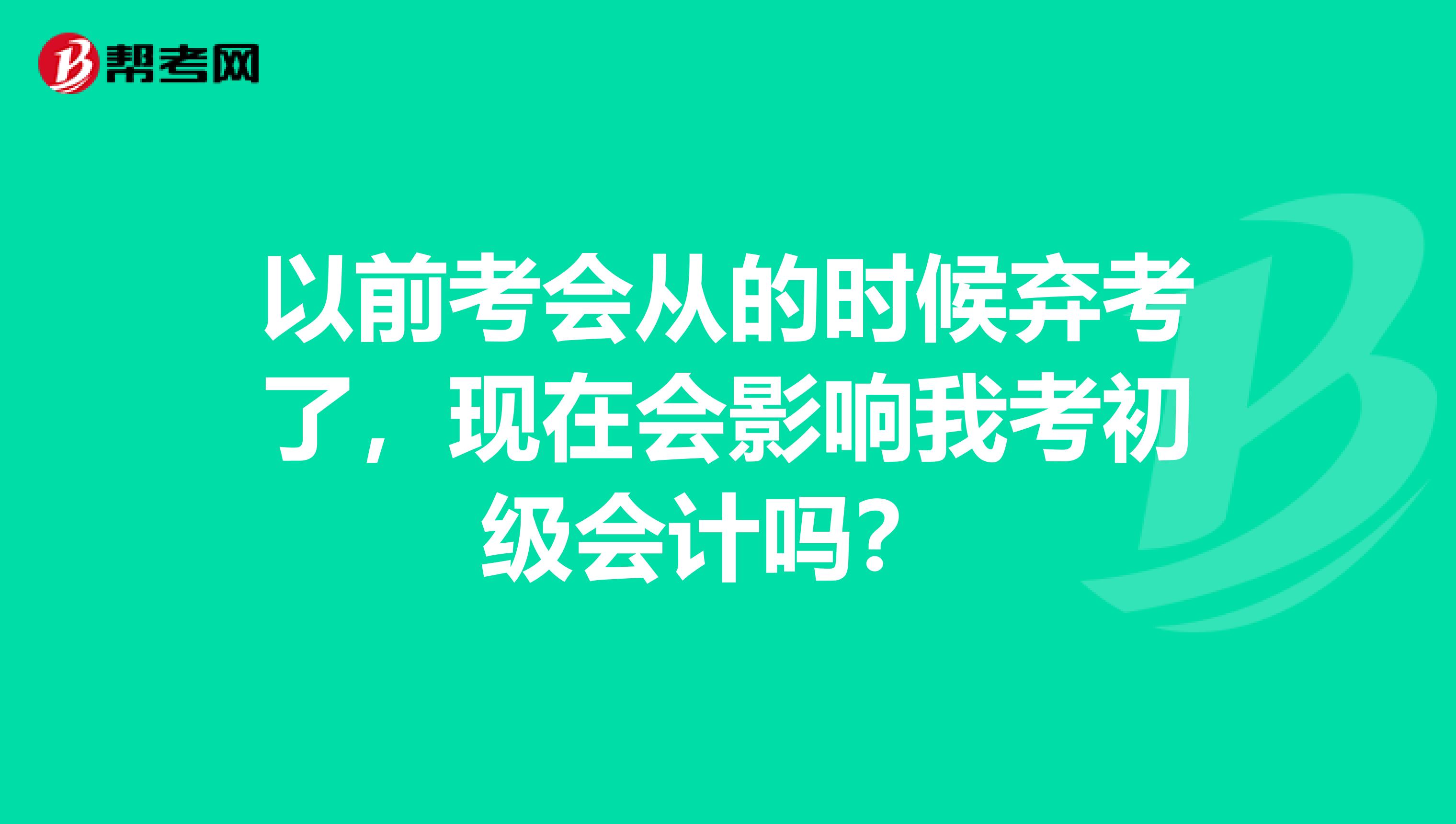 以前考会从的时候弃考了,现在会影响我考初级会计吗?