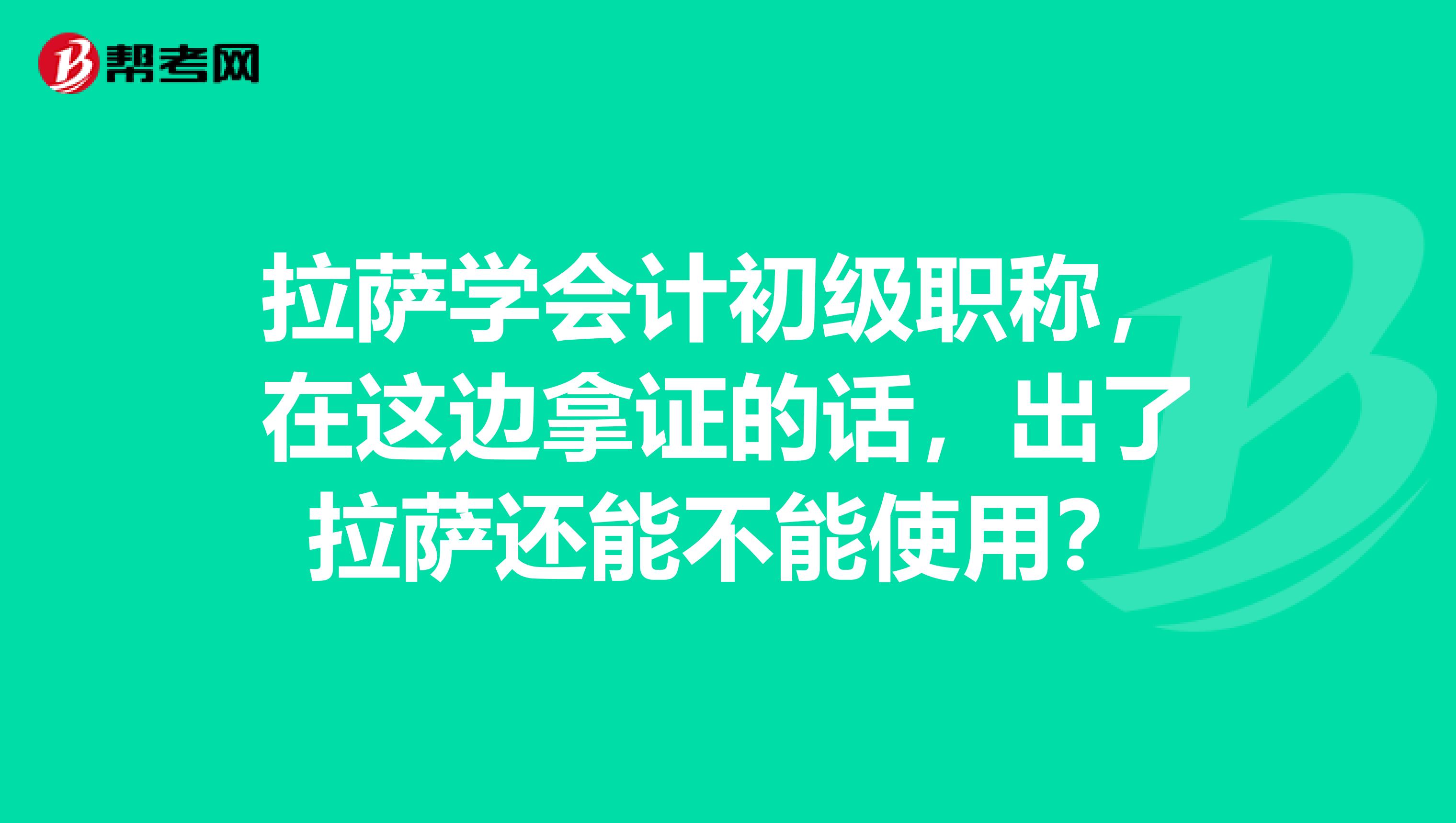 拉萨学会计初级职称,在这边拿证的话,出了拉萨还能不能使用?