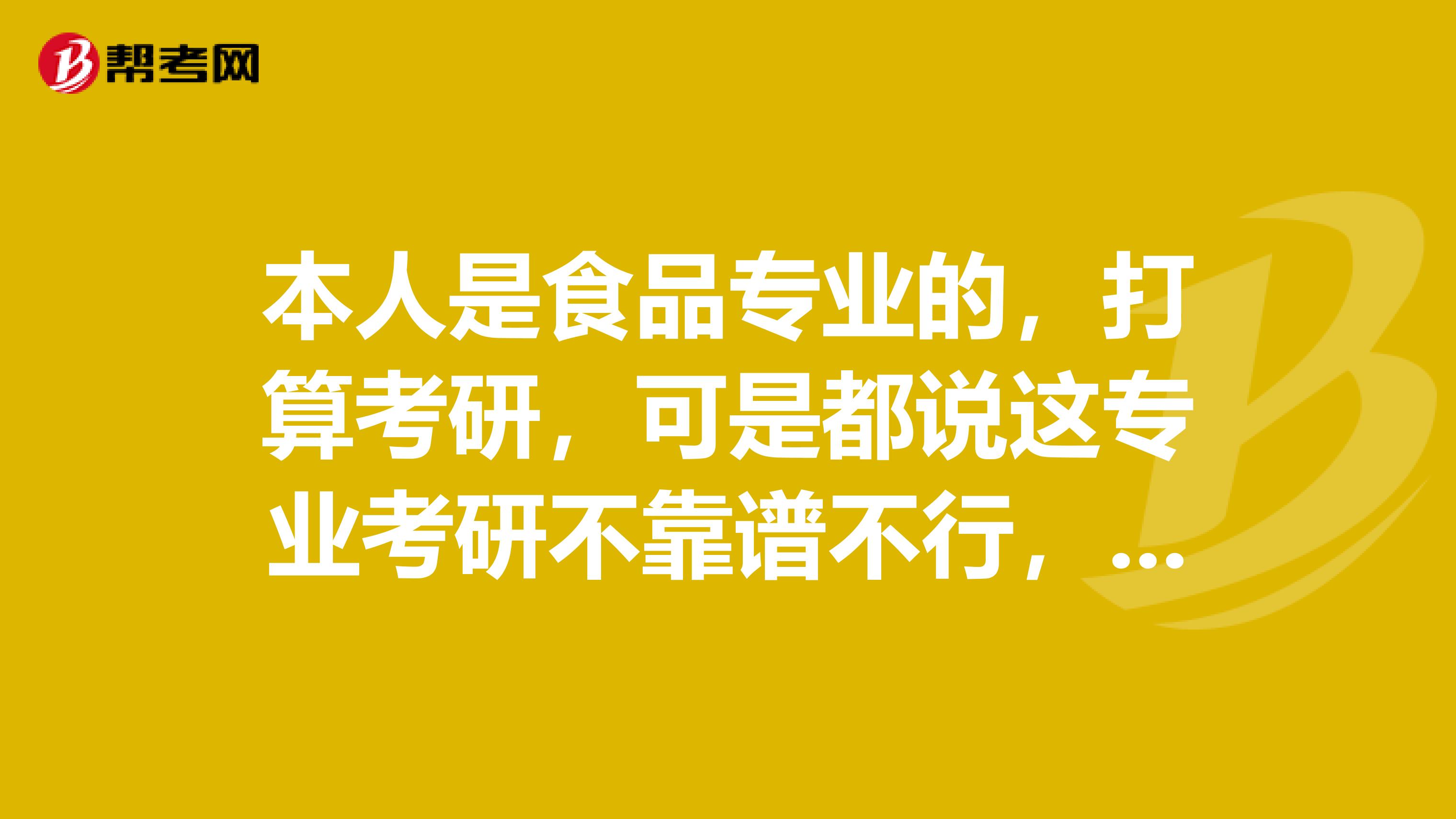 本人是食品专业的,打算考研,可是都说这专业考研不靠谱不行,现想跨专业,哪个方向的较好又不是很难?