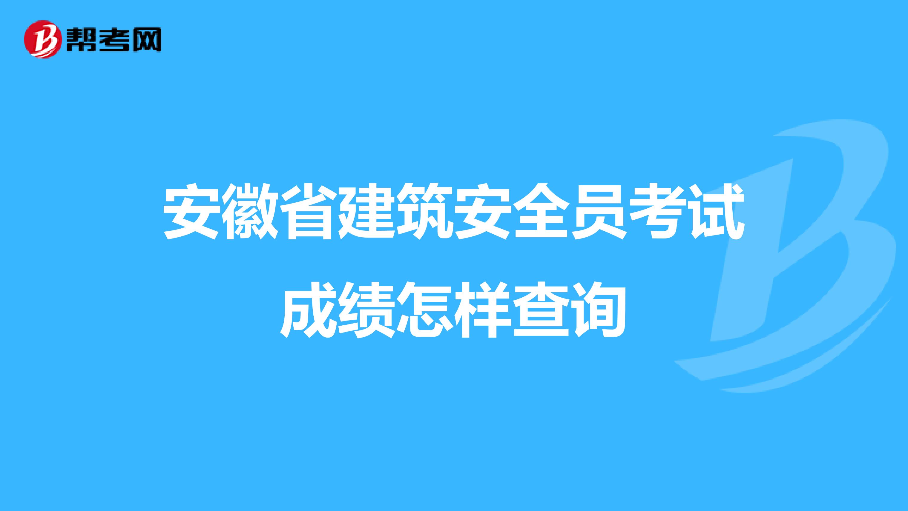 安徽省建筑安全员考试成绩怎样查询