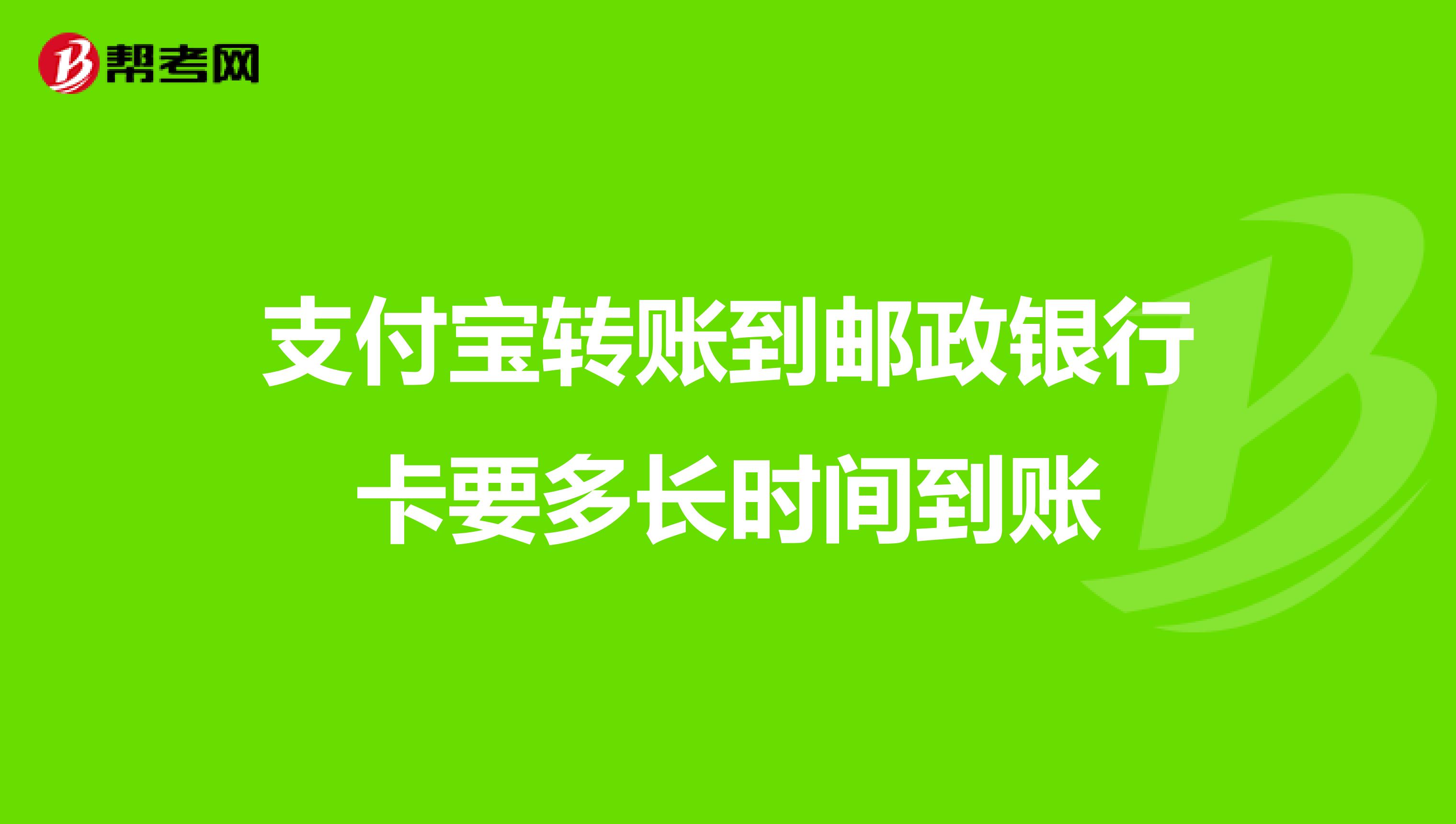 支付宝转账到邮政银行卡要多长时间到账