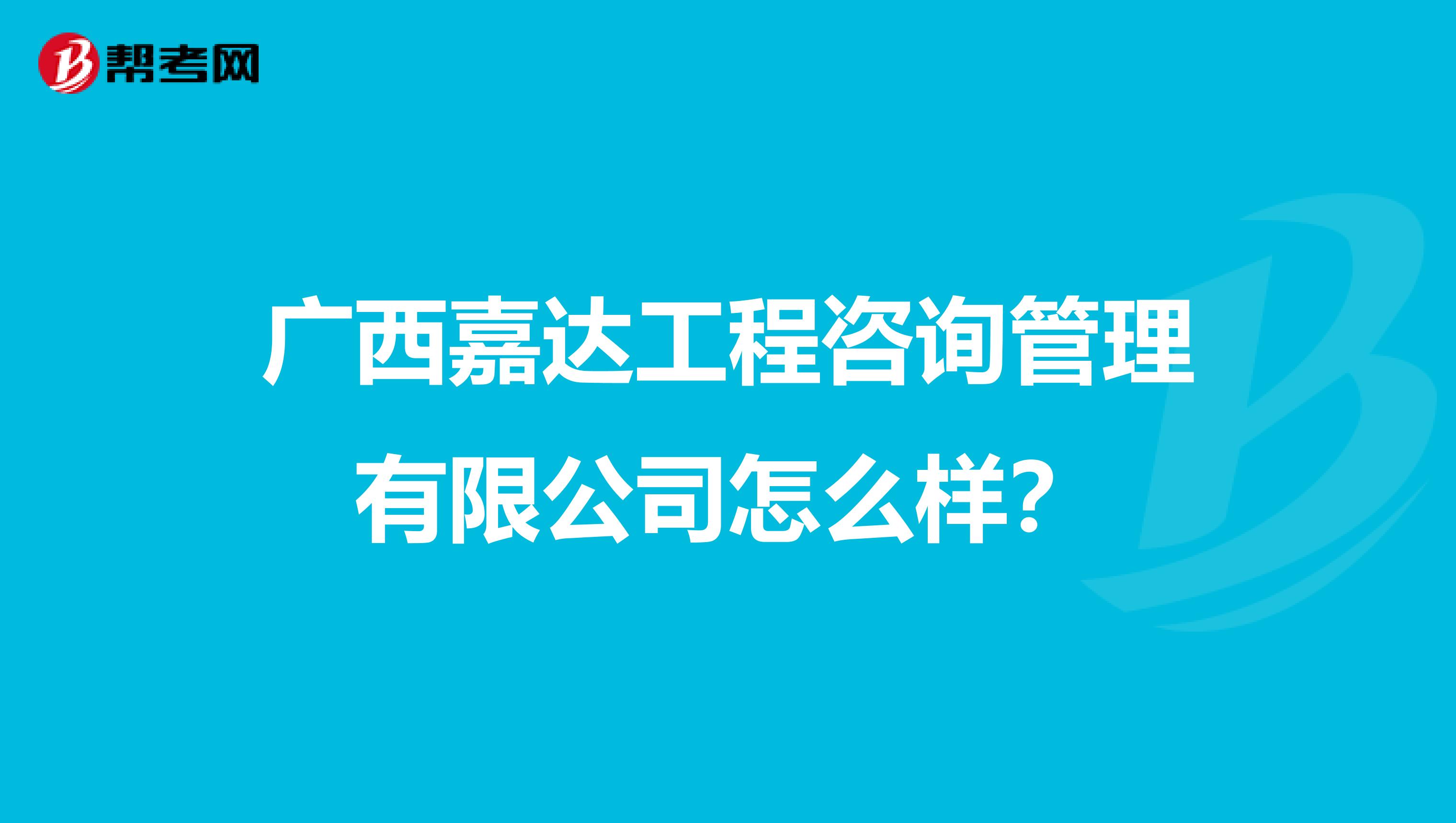 广西嘉达工程咨询管理有限公司怎么样?