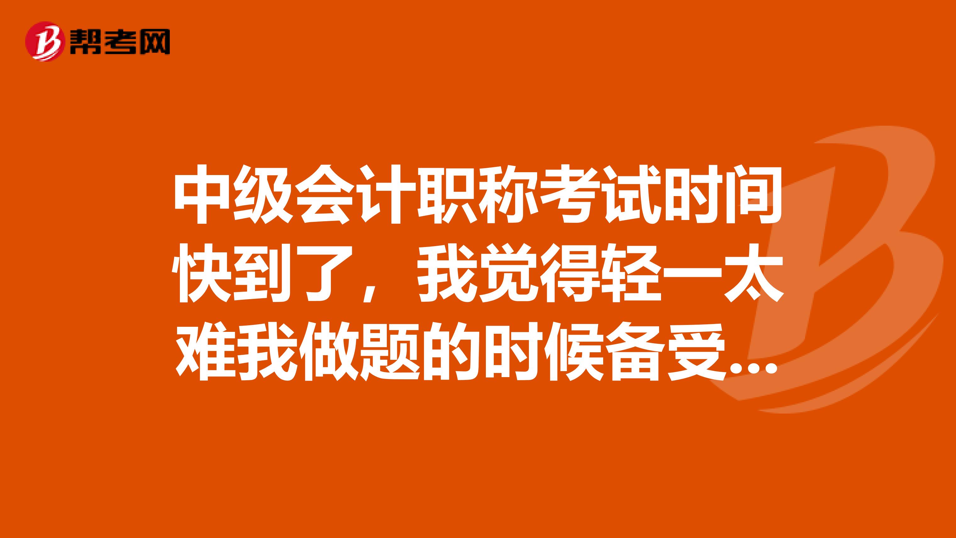 中级会计职称考试时间快到了，我觉得轻一太难我做题的时候备受打击，有什么辅导书比较好呢？