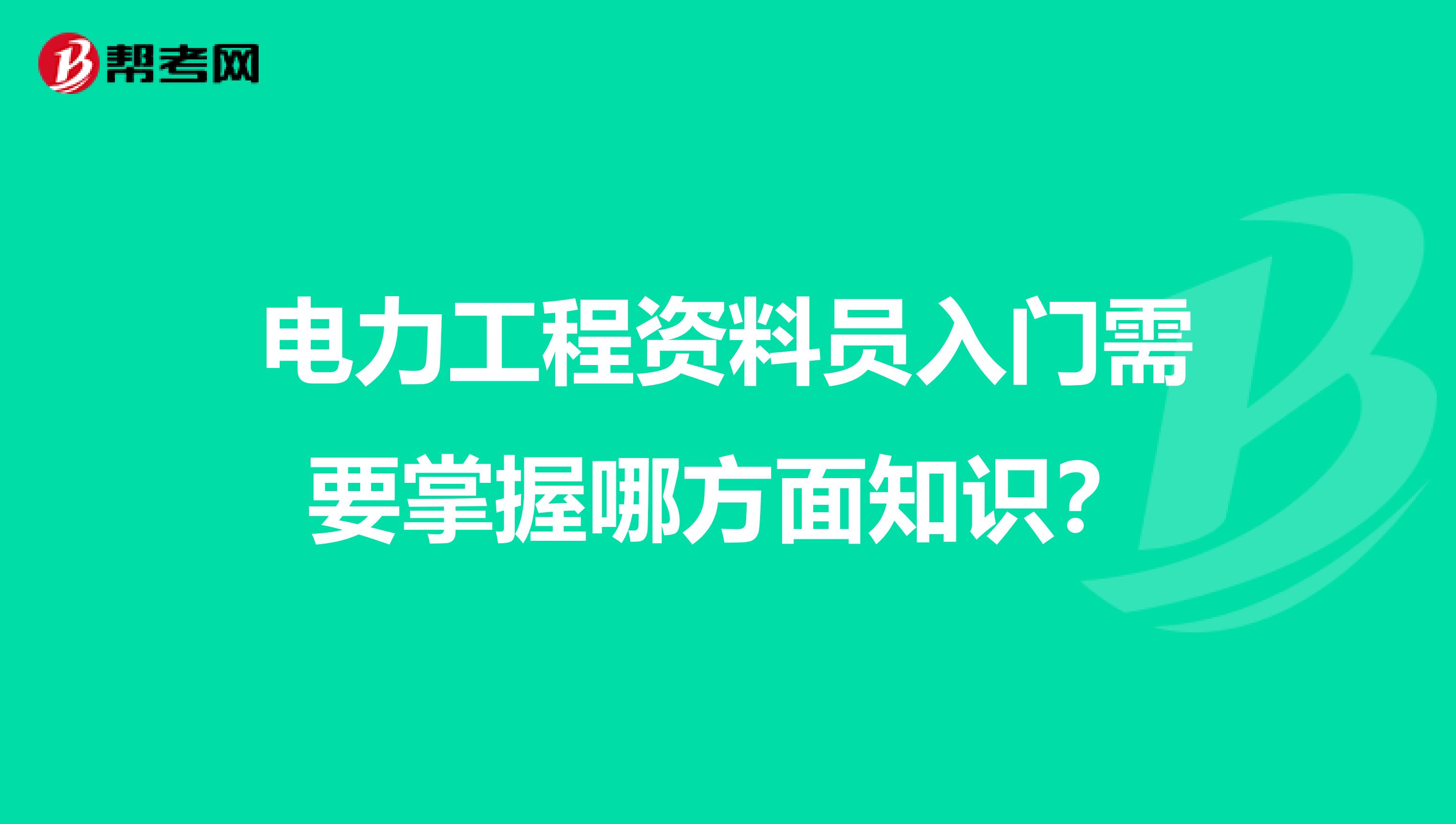 电力工程资料员入门需要掌握哪方面知识？