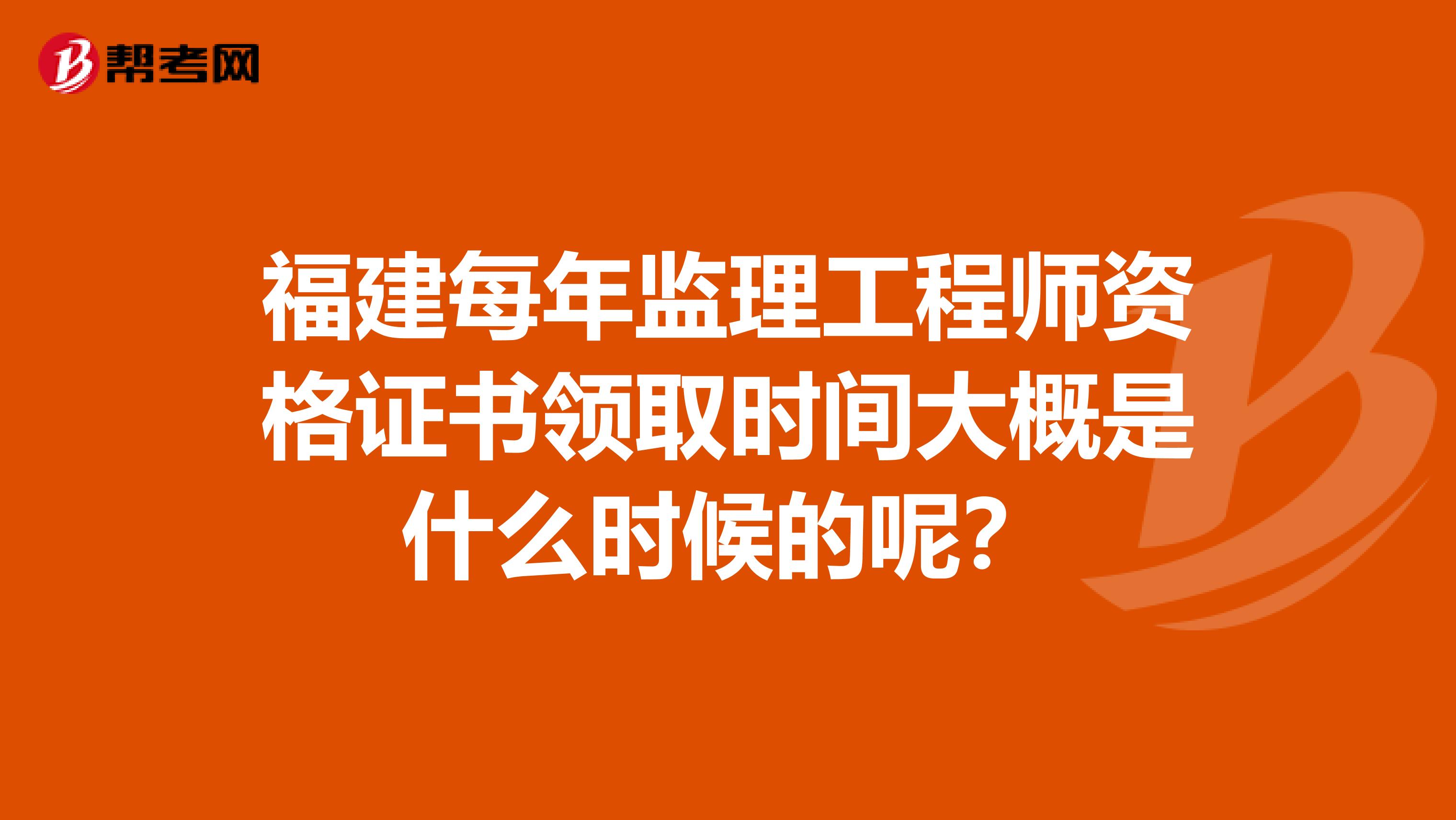 福建每年监理工程师资格证书领取时间大概是什么时候的呢?
