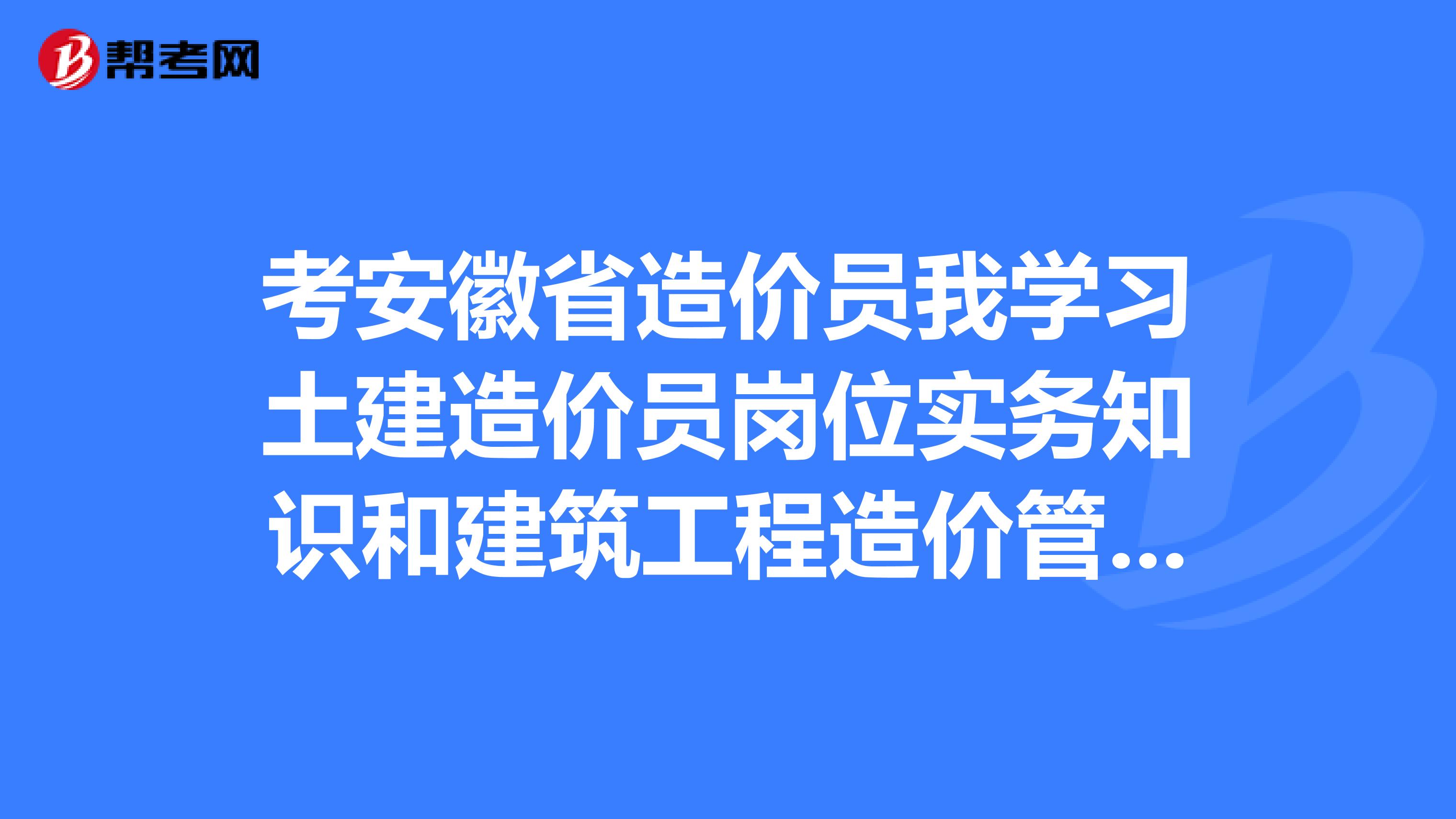 考安徽省造价员我学习土建造价员岗位实务知识和建筑工程造价管理基础知识这两本书行不行？