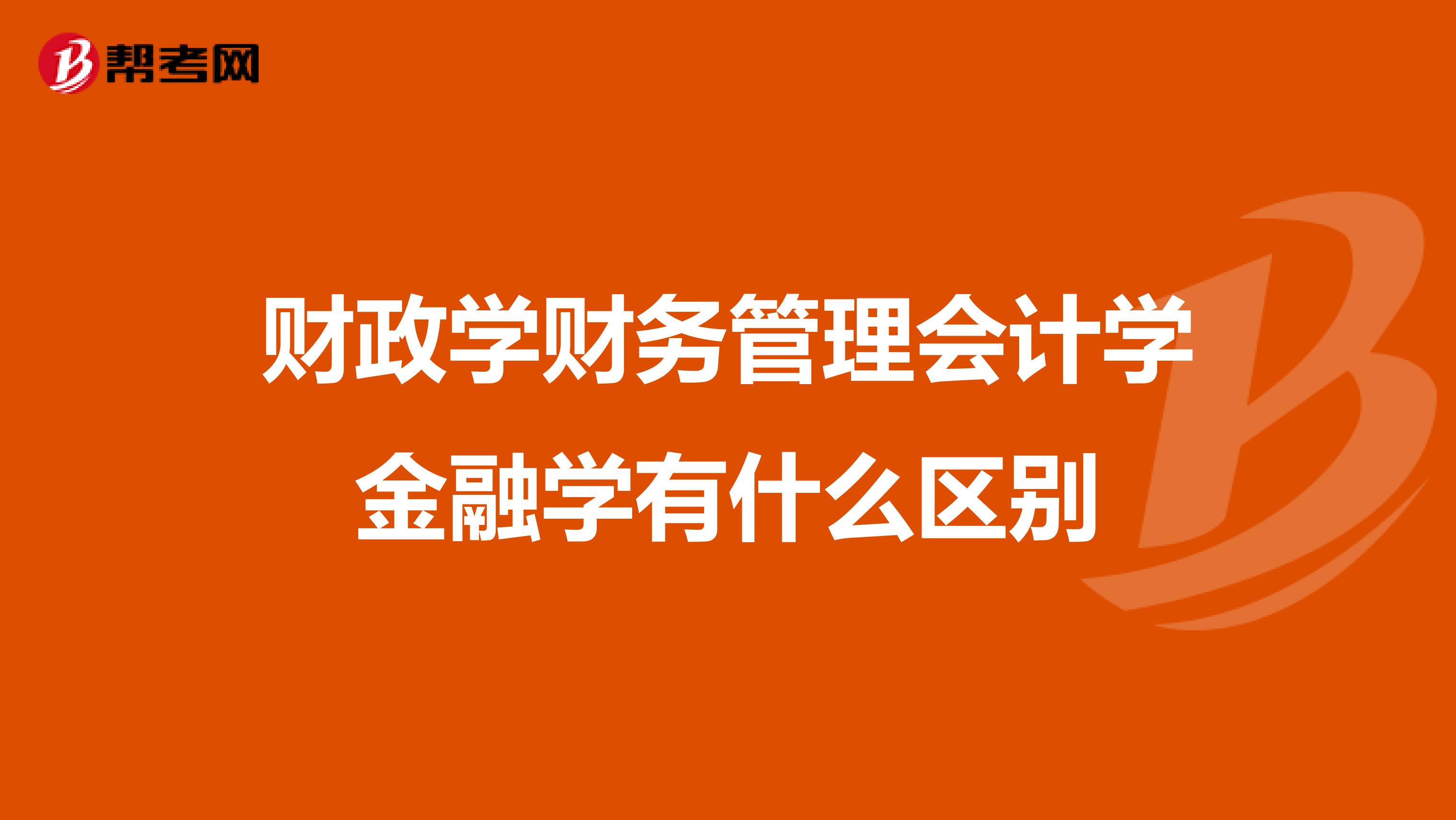 財(cái)政學(xué)財(cái)務(wù)管理會(huì)計(jì)學(xué)金融學(xué)有什么區(qū)別