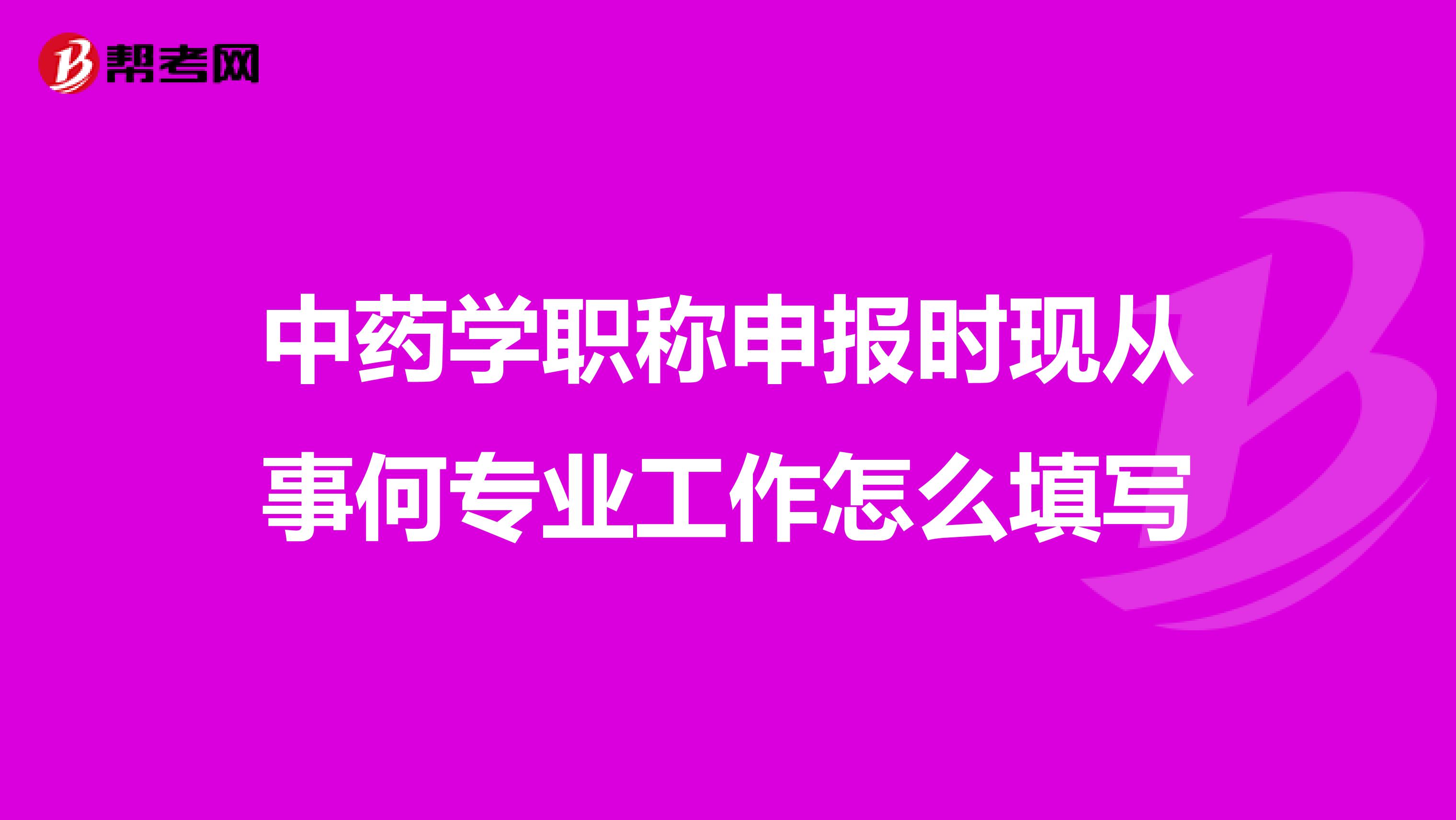 中药学职称申报时现从事何专业工作怎么填写