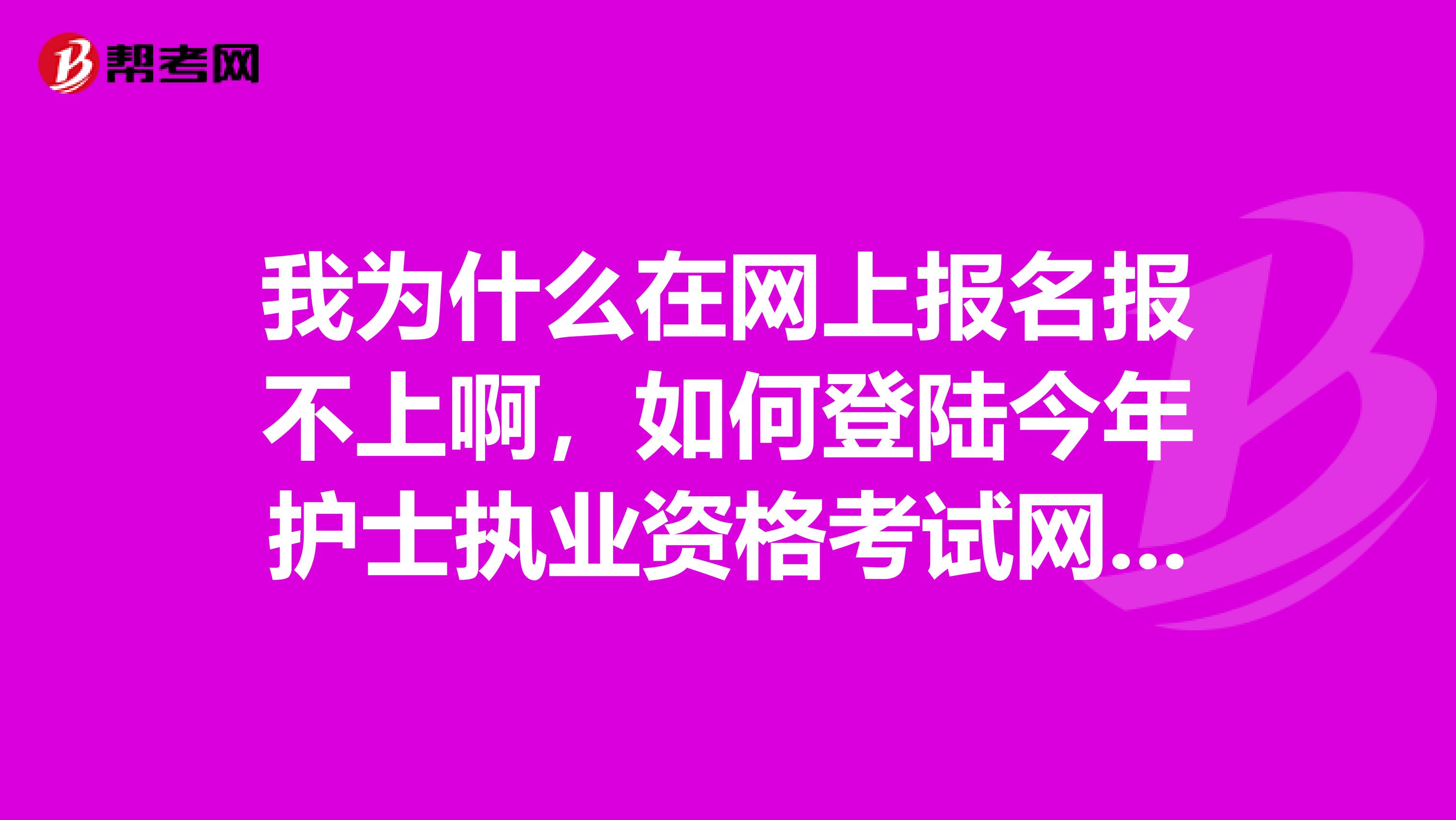 我为什么在网上报名报不上啊，如何登陆今年护士执业资格考试网上报名系统