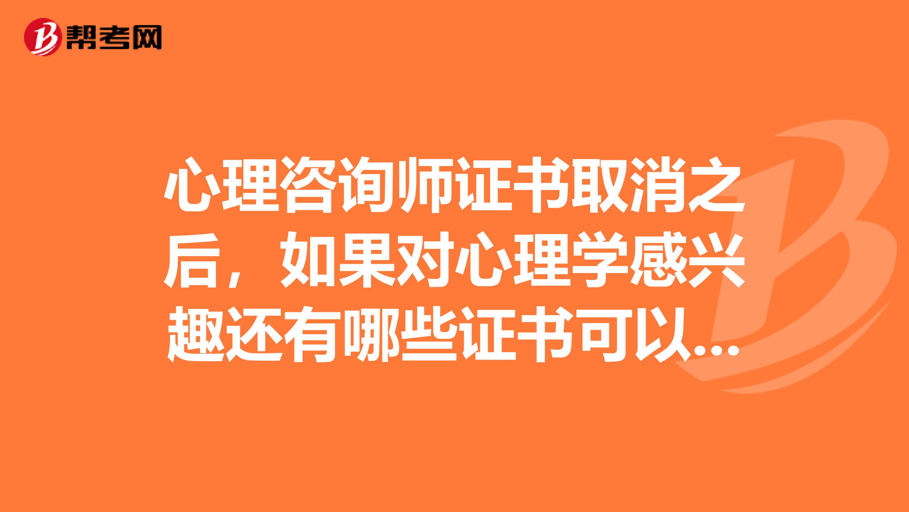 心理咨询师证书取消之后，如果对心理学感兴趣还有哪些证书可以考取？