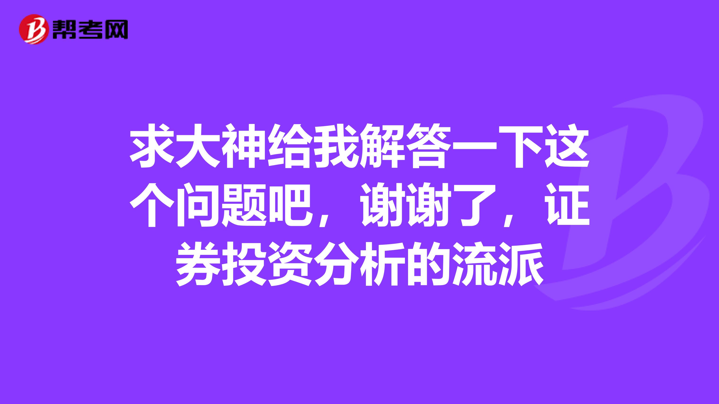 求大神给我解答一下这个问题吧，谢谢了，证券投资分析的流派