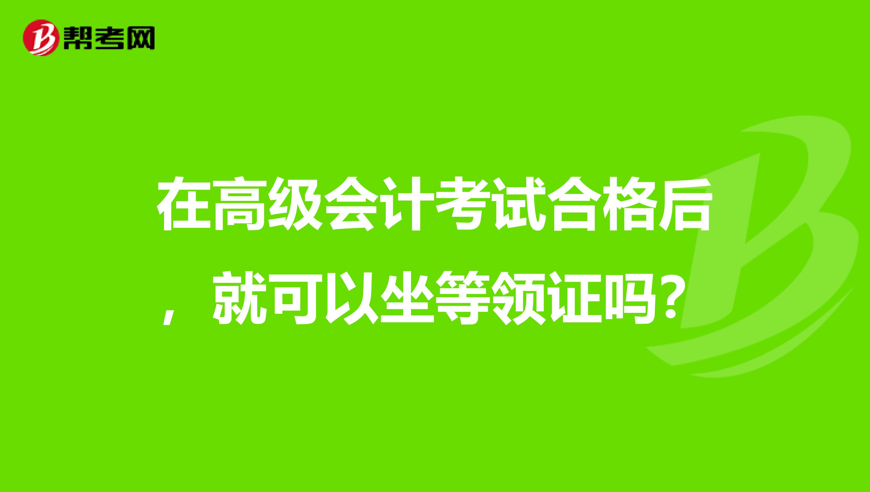 在高级会计考试合格后，就可以坐等领证吗？
