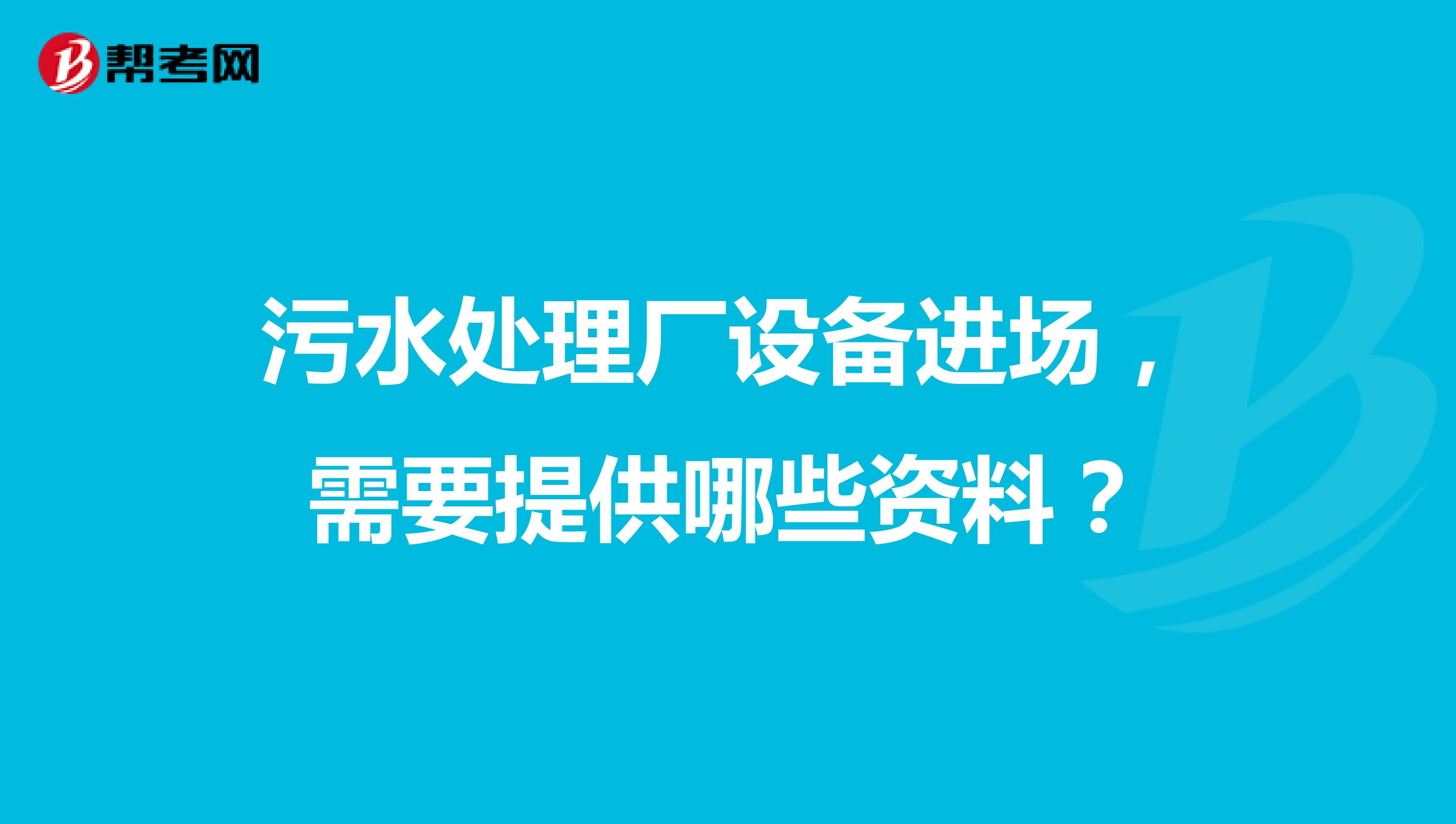 污水处理厂设备进场，需要提供哪些资料？