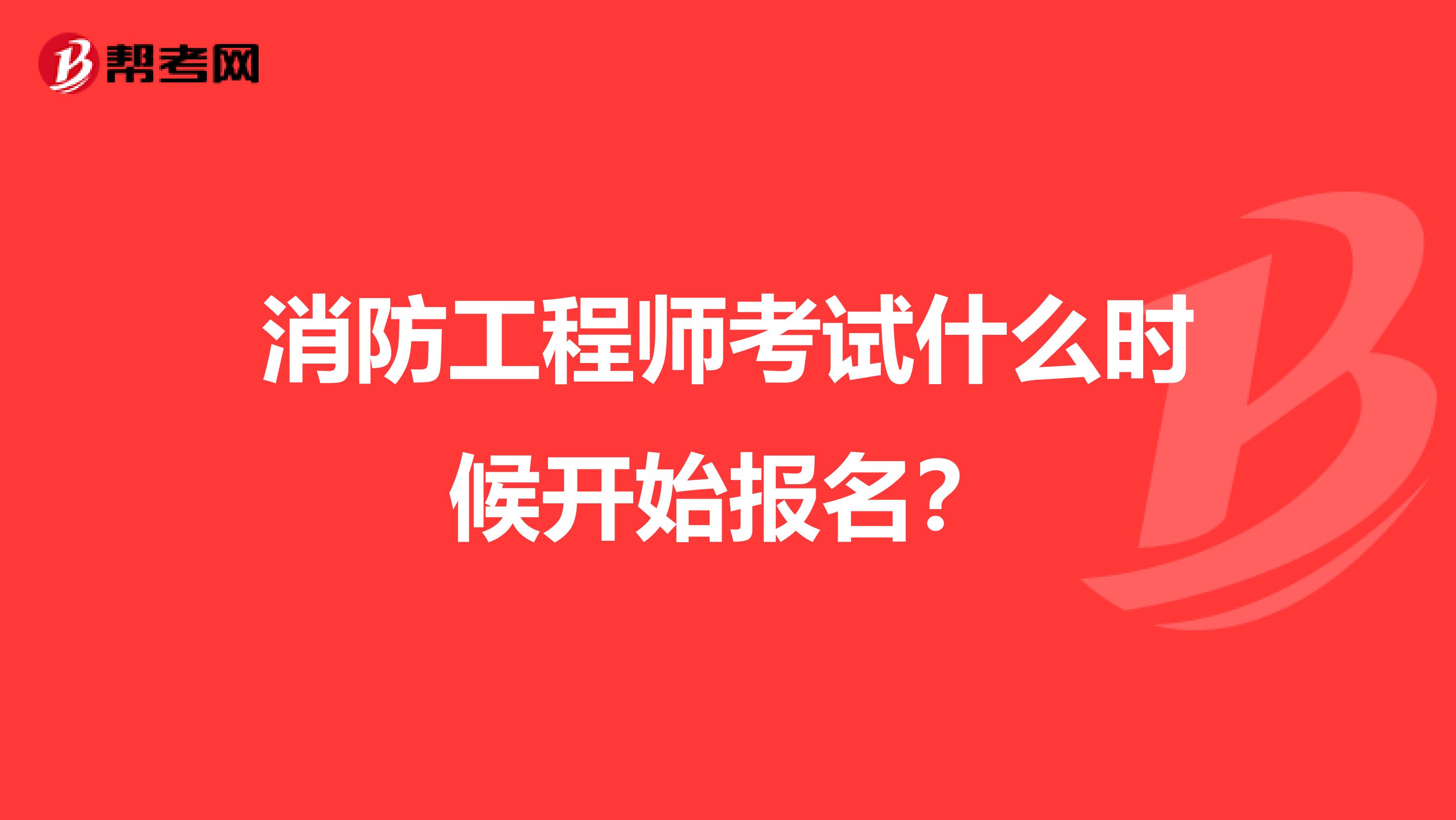 消防工程师考试什么时候开始报名?