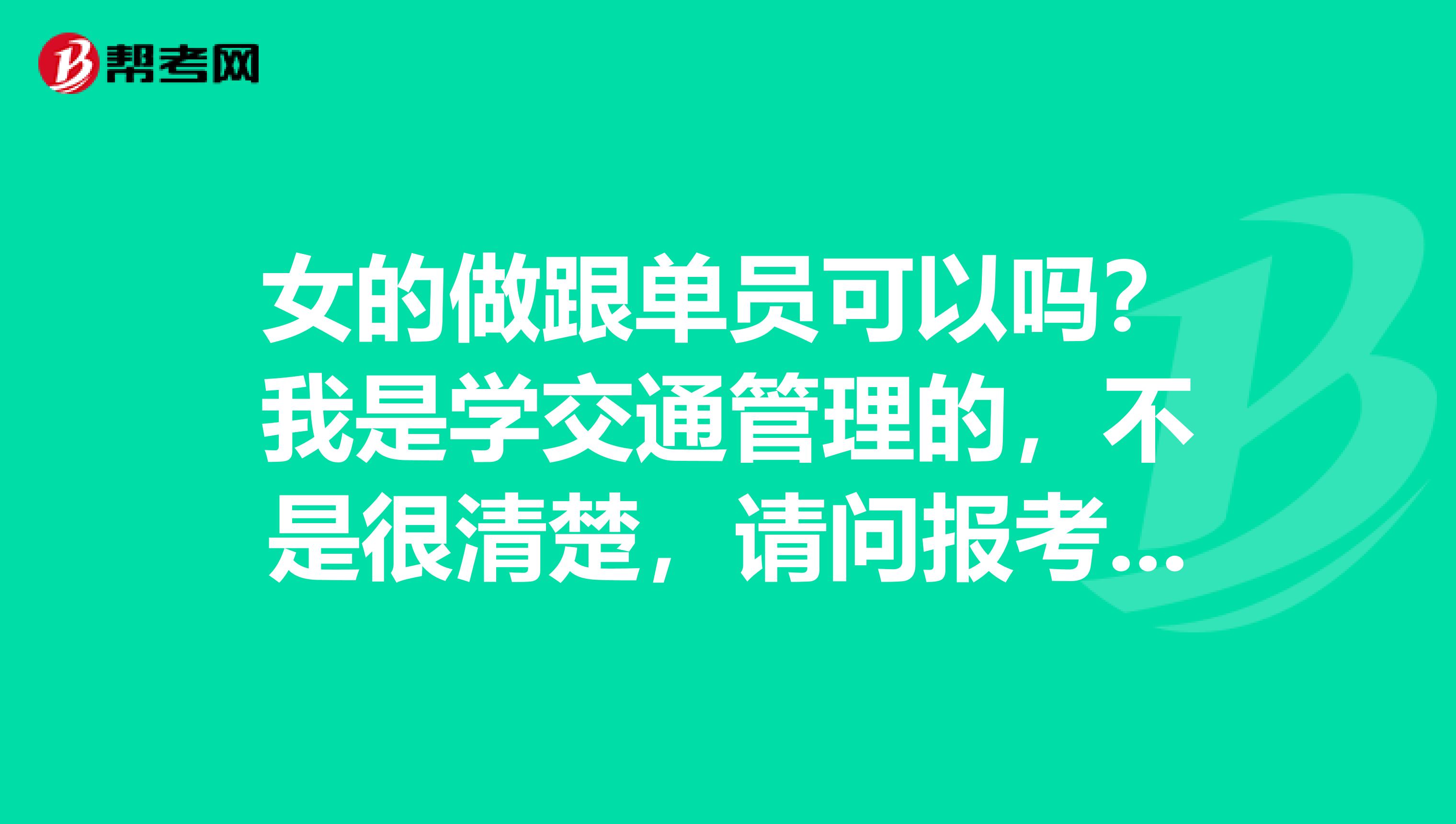 女的做跟单员可以吗？我是学交通管理的，不是很清楚，请问报考跟单员有什么要求？知情人士请解答一下，谢