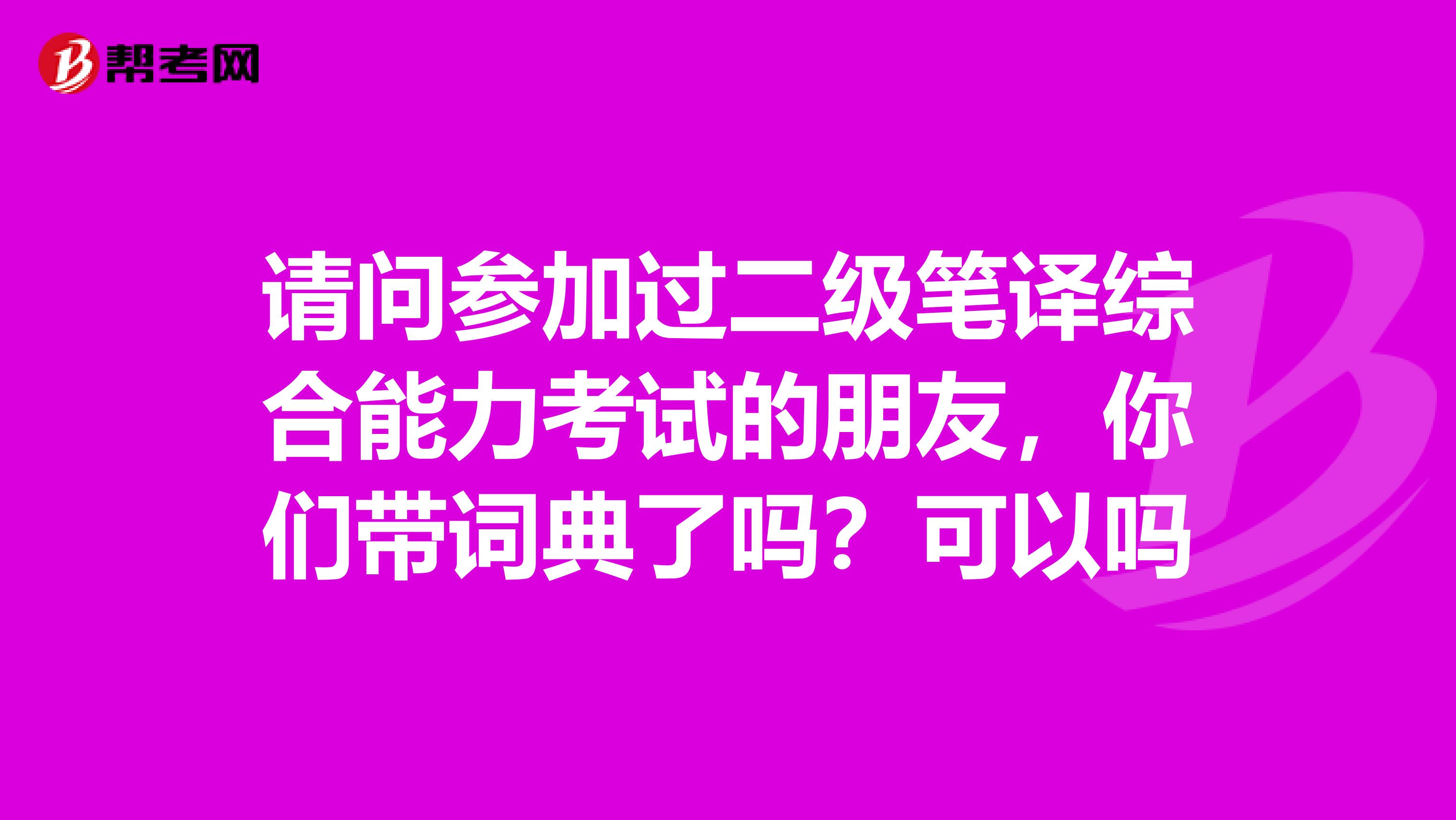 请问参加过二级笔译综合能力考试的朋友,你们带词典了吗?可以吗