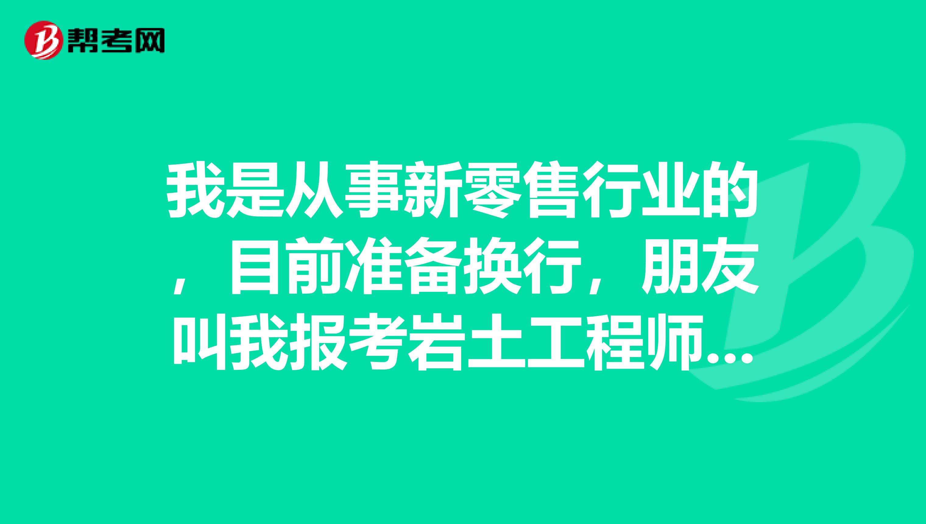我是从事新零售行业的，目前准备换行，朋友叫我报考岩土工程师，请问这个考试的报考条件是什么？