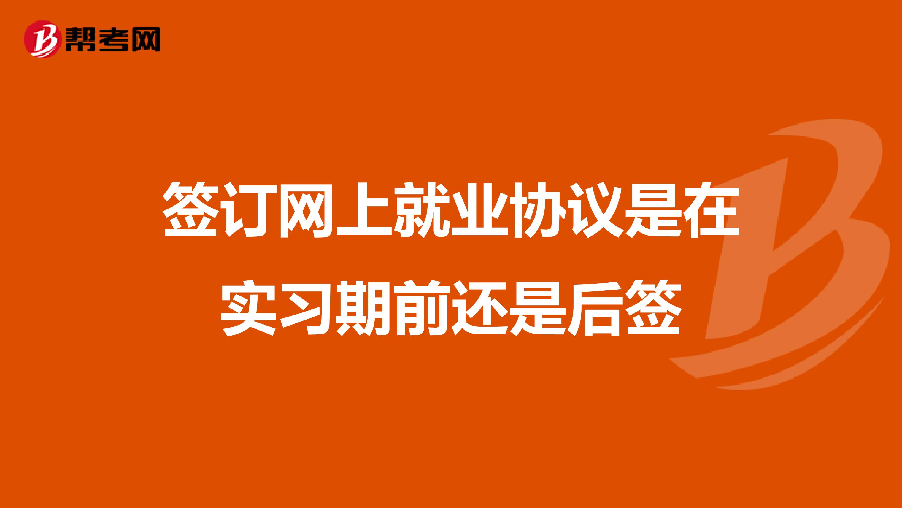 签订网上就业协议是在实习期前还是后签