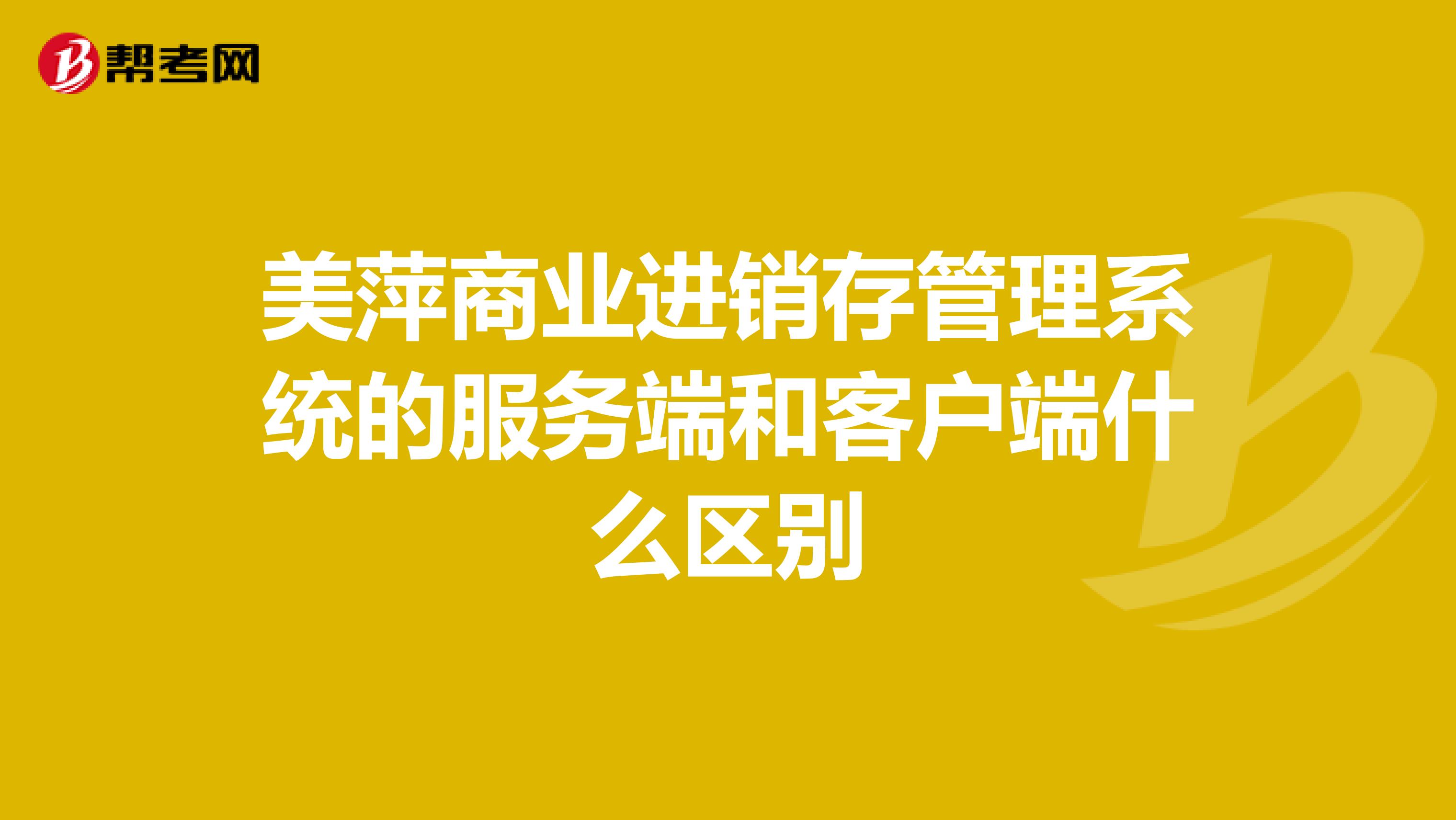 美萍商业进销存管理系统的服务端和客户端什么区别