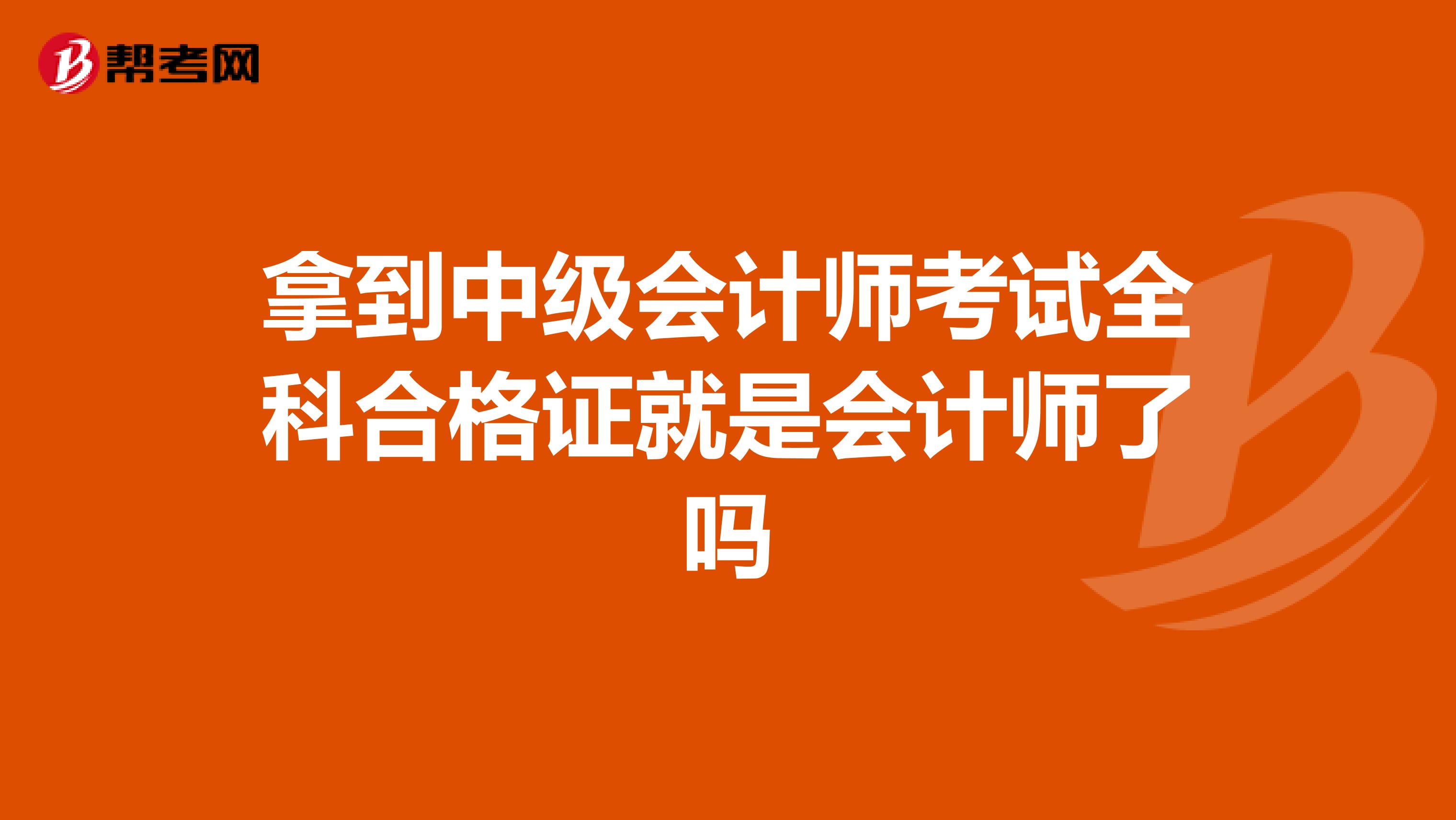 拿到中级会计师考试全科合格证就是会计师了吗
