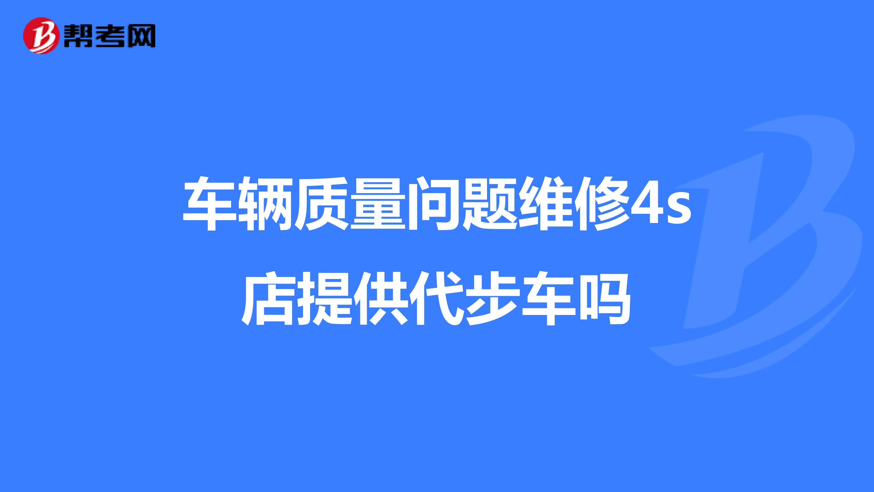 车辆质量问题维修4s店提供代步车吗