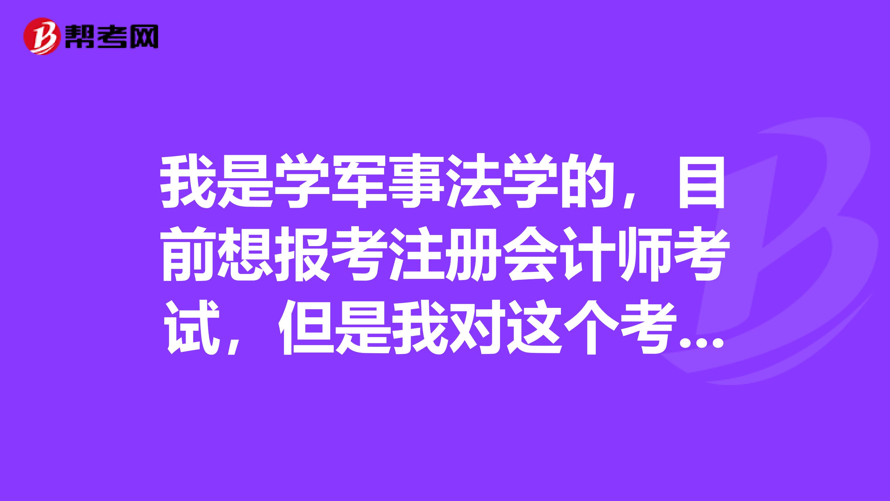 我是学军事法学的，目前想报考注册会计师考试，但是我对这个考试完全不懂，请问注会六科具体含义是什么？