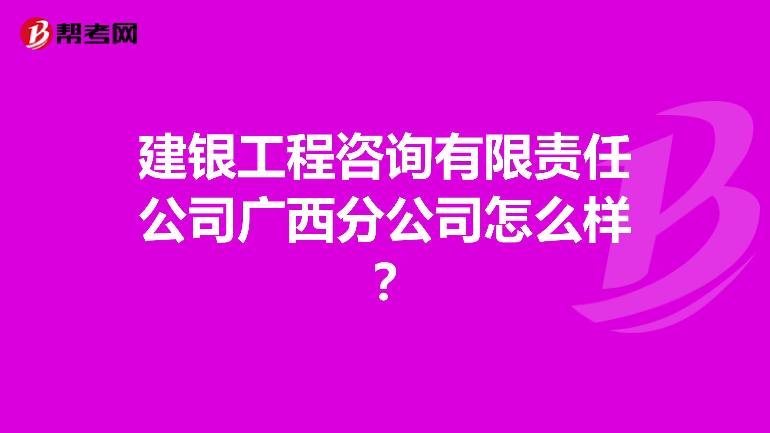 建银工程咨询有限责任公司广西分公司怎么样?