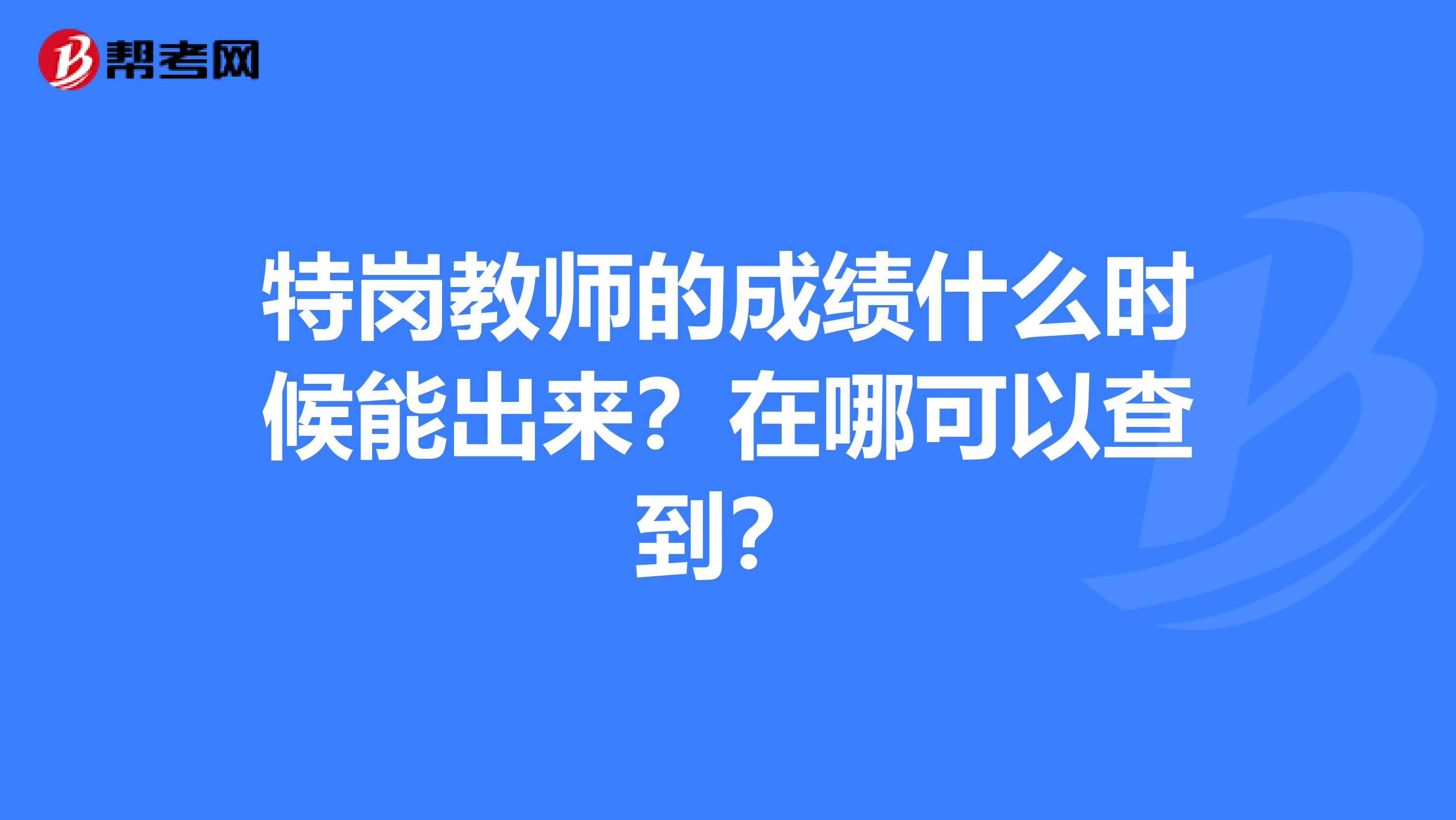 特岗教师的成绩什么时候能出来？在哪可以查到？