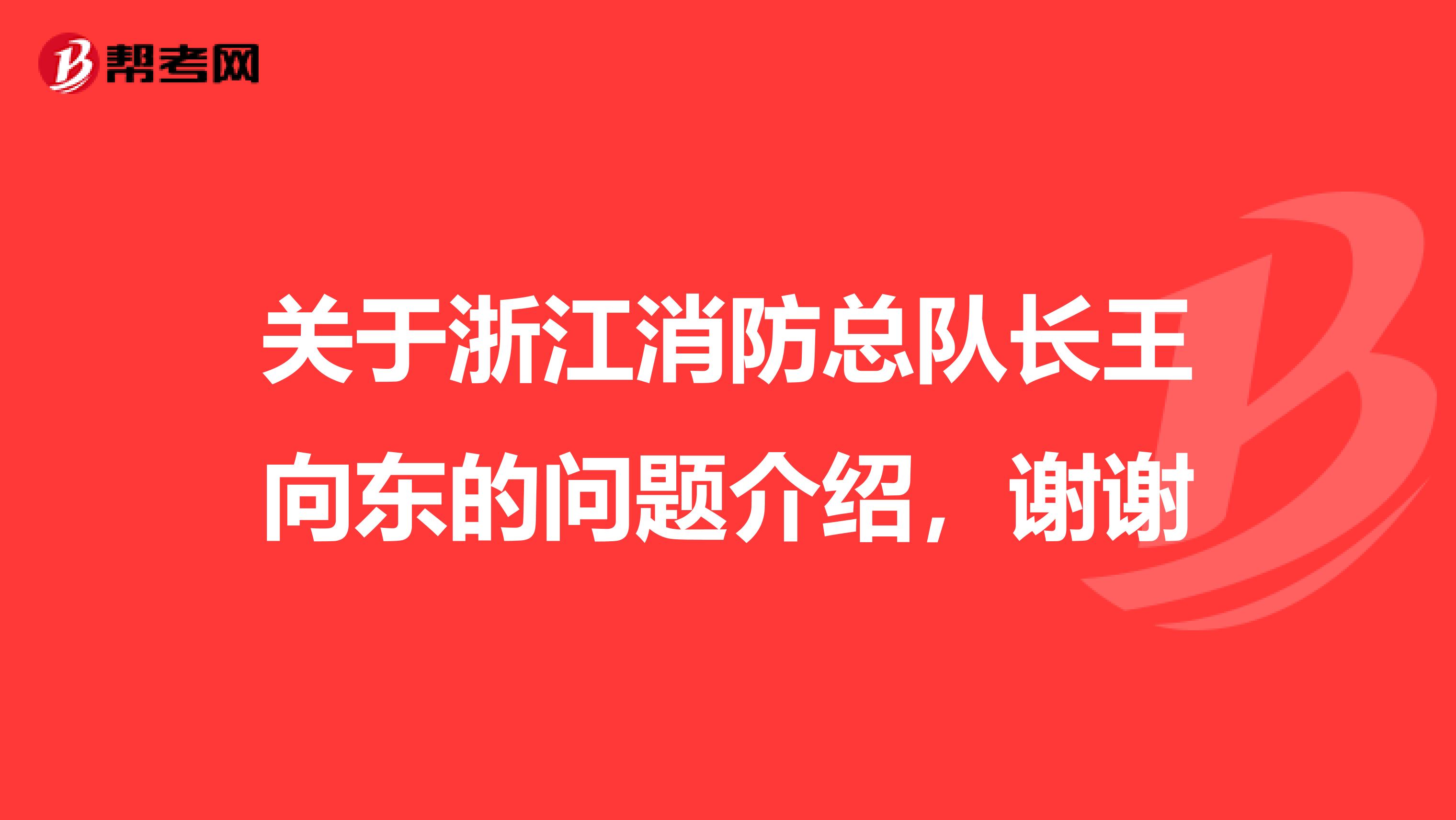 关于浙江消防总队长王向东的问题介绍,谢谢