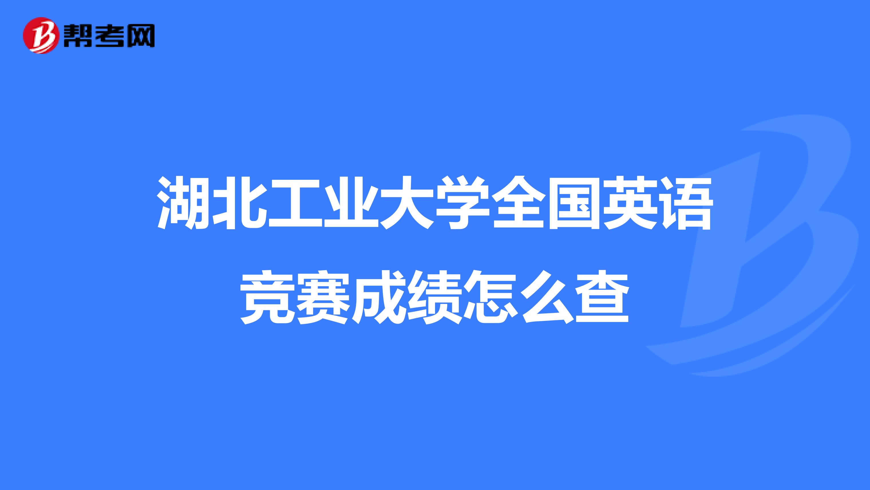 湖北工业大学全国英语竞赛成绩怎么查