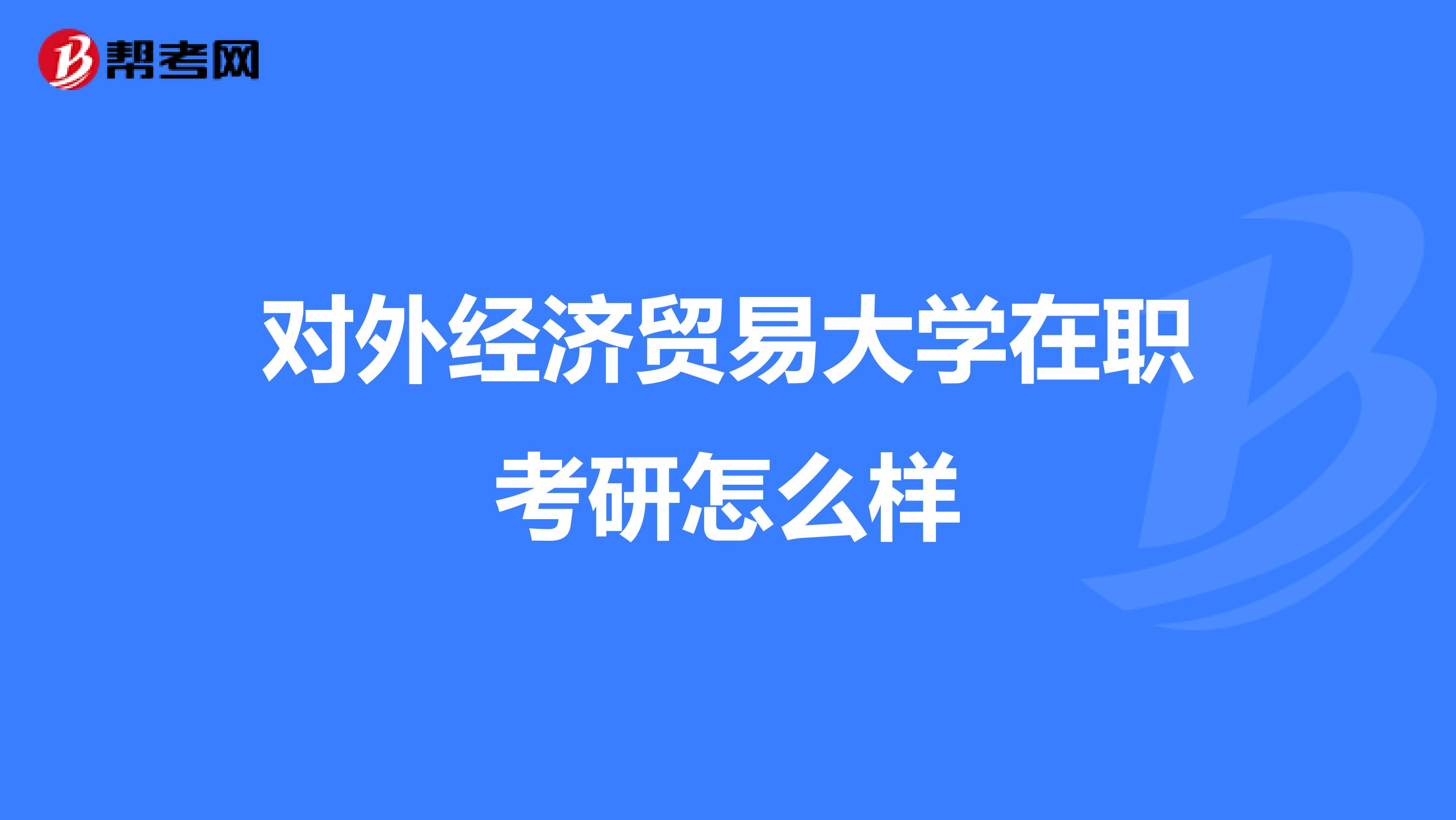 对外经济贸易大学在职考研怎么样