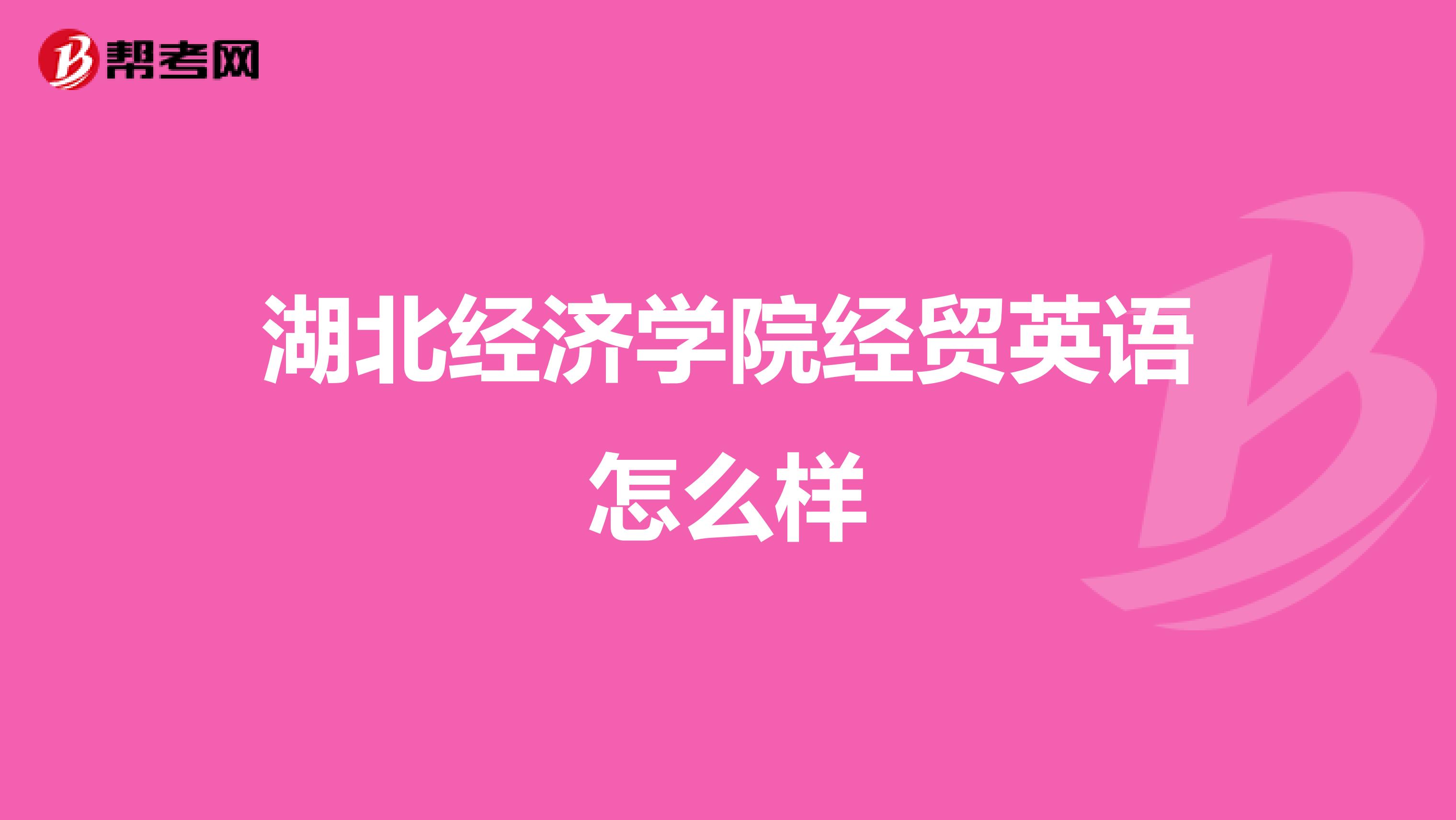 湖北经济学院经贸英语怎么样