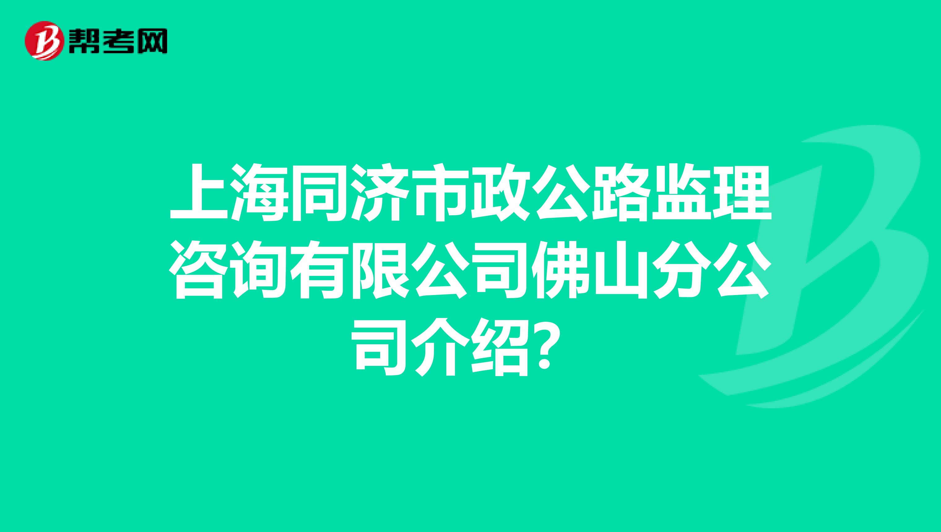 上海同济市政公路监理咨询有限公司佛山分公司介绍?