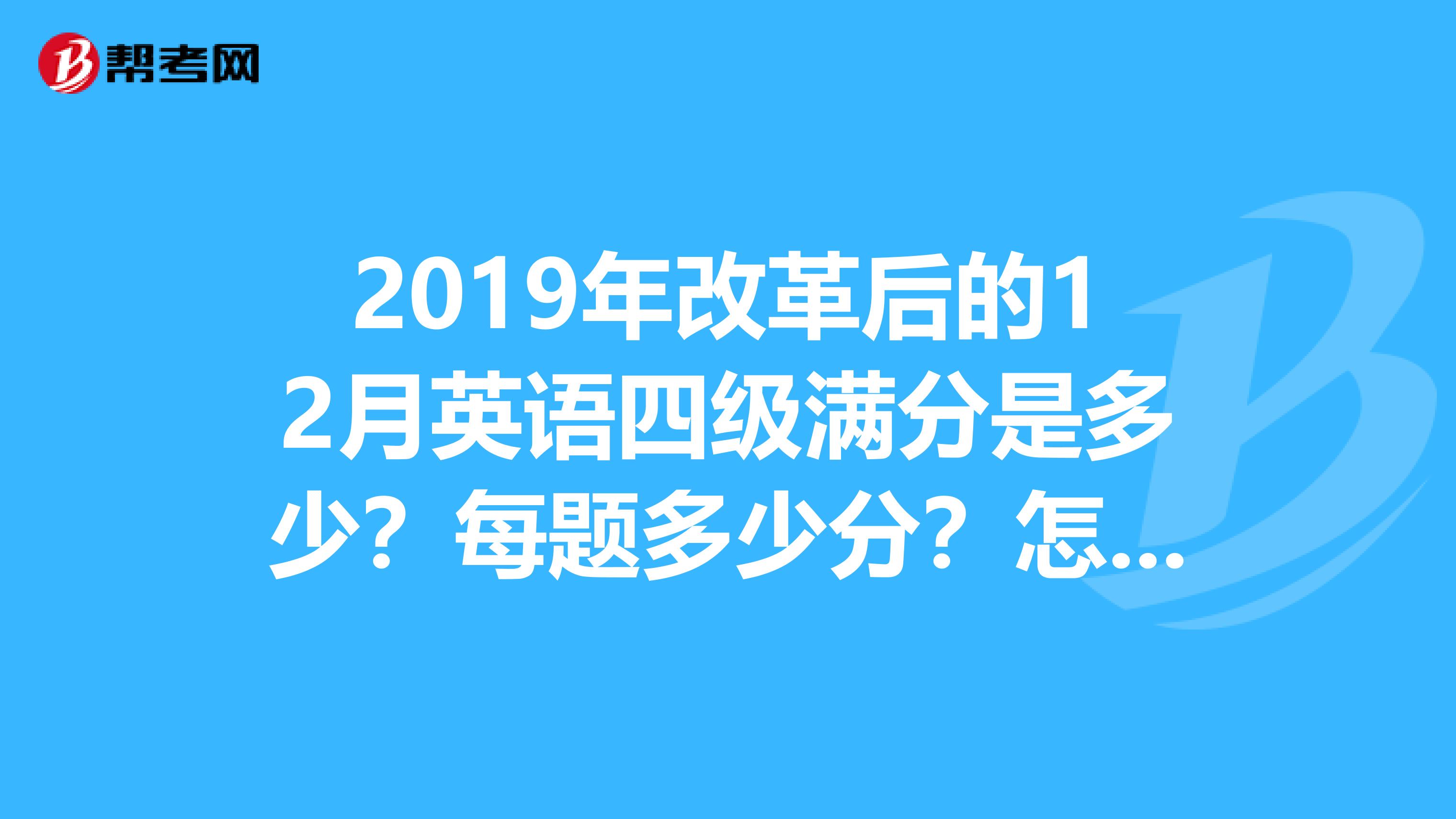 2019年改革后的12月英语四级满分是多少?每题多少分?怎么分配的?