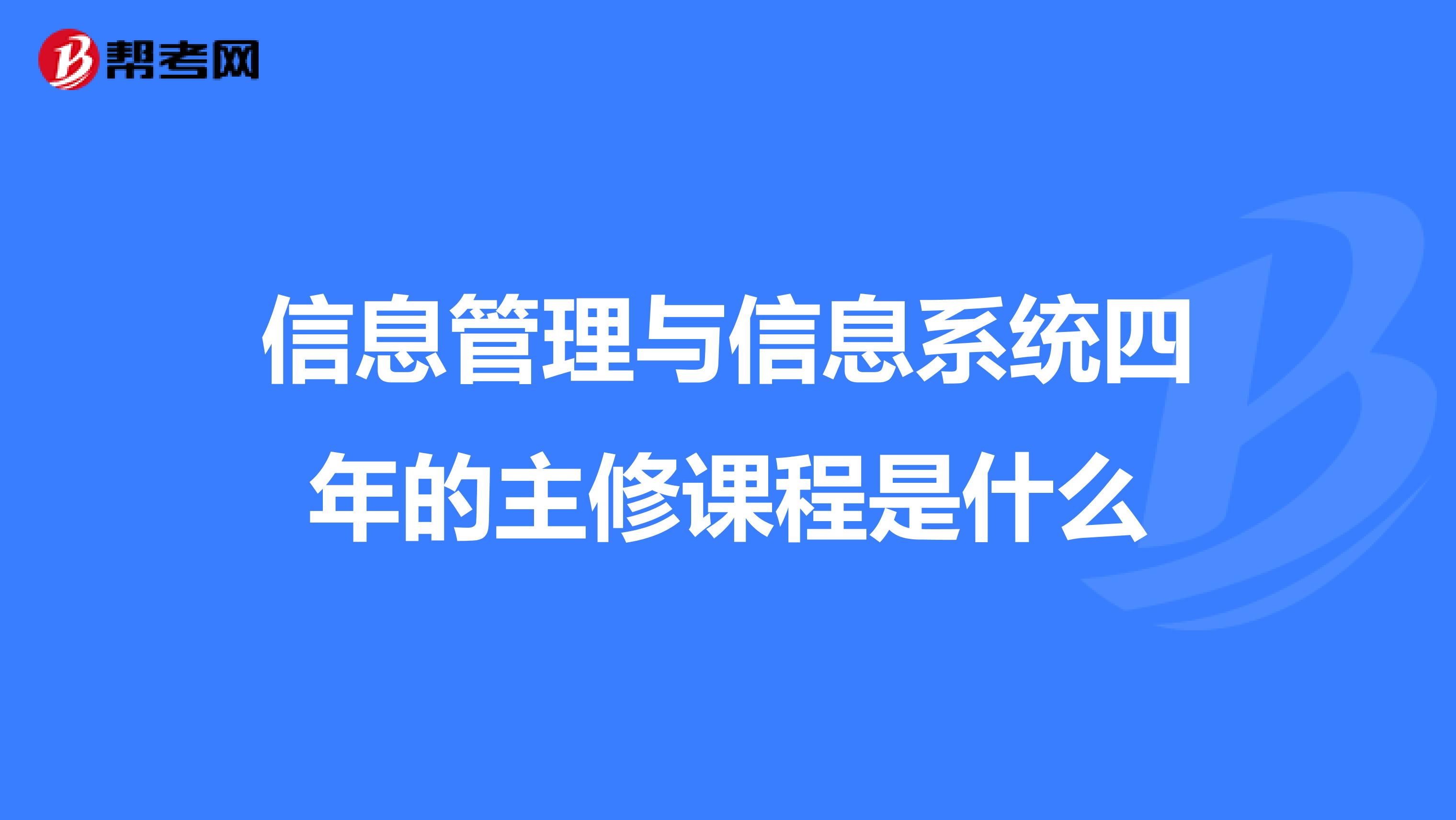 信息管理与信息系统四年的主修课程是什么