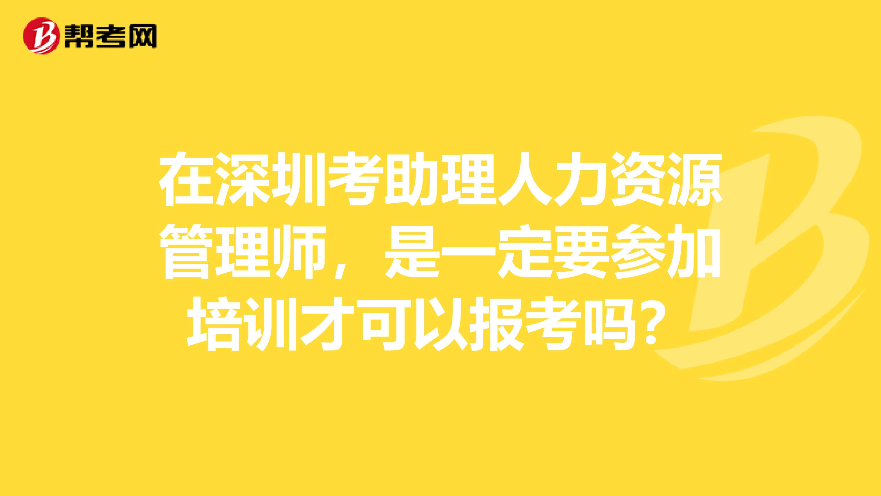 在深圳考助理人力資源管理師，是一定要參加培訓(xùn)才可以報(bào)考嗎？