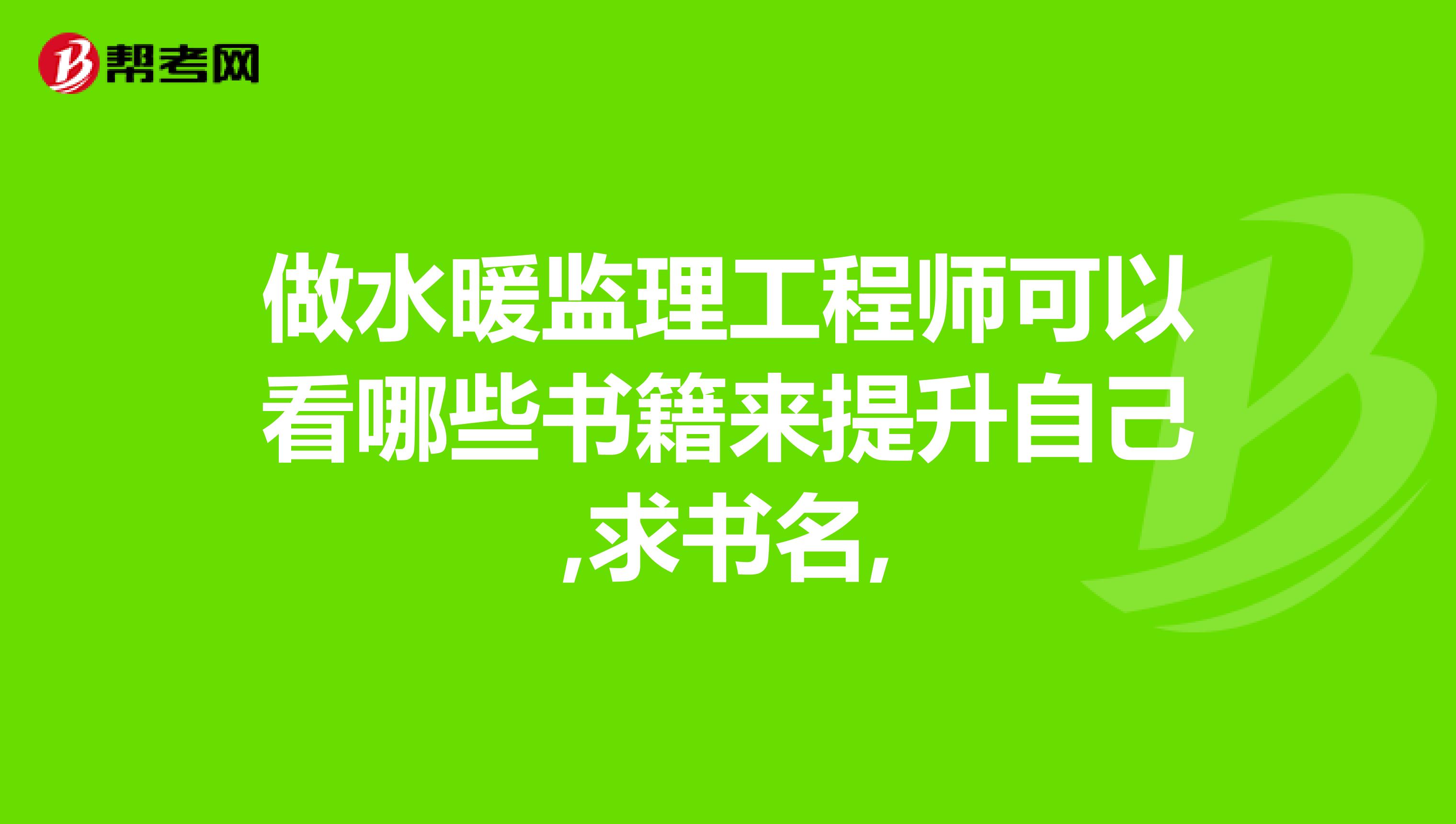 做水暖监理工程师可以看哪些书籍来提升自己,求书名,