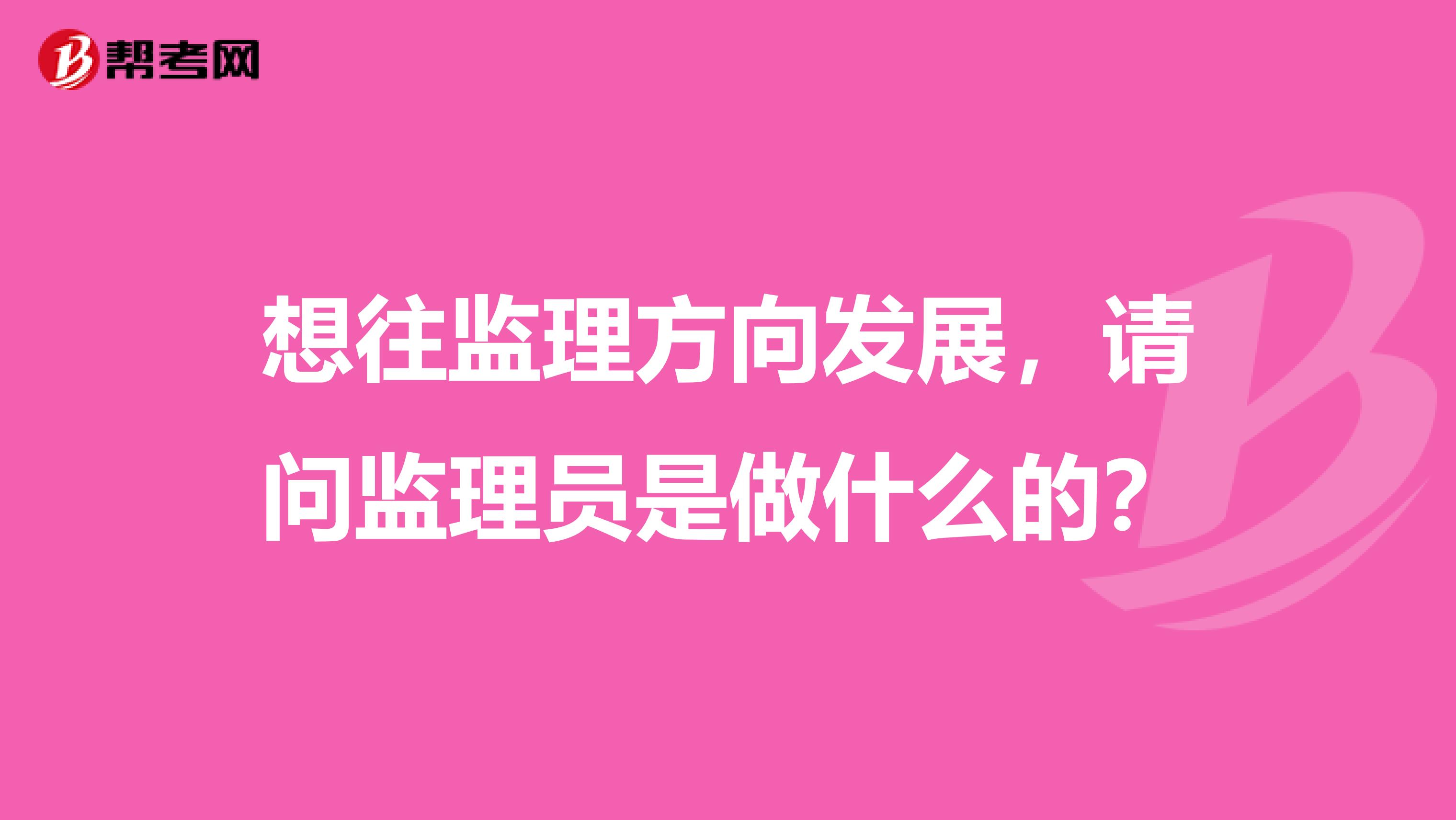 想往監理方向發展，請問監理員是做什么的？