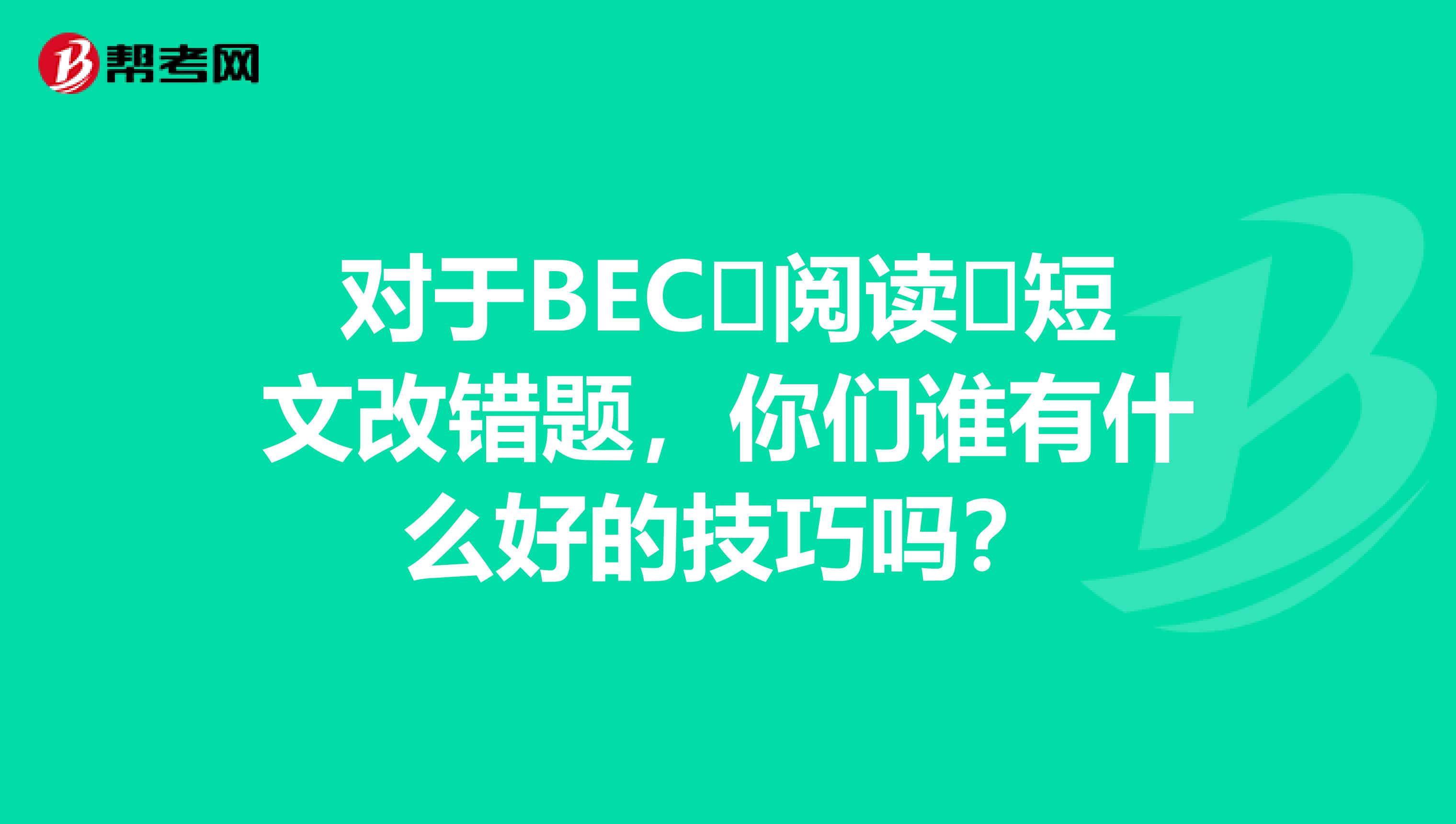对于BEC阅读短文改错题,你们谁有什么好的技巧吗?