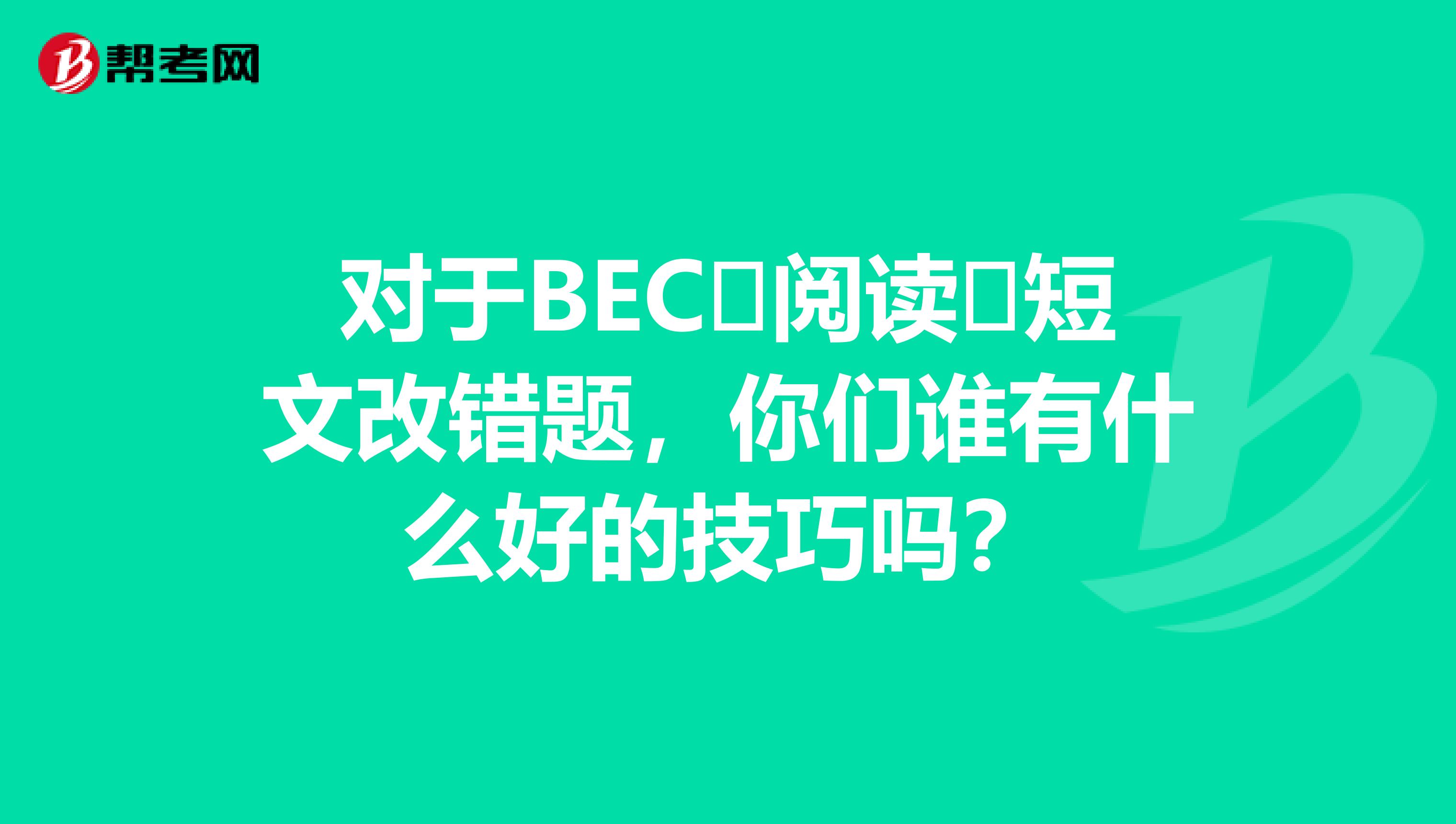 对于BEC​阅读​短文改错题，你们谁有什么好的技巧吗？