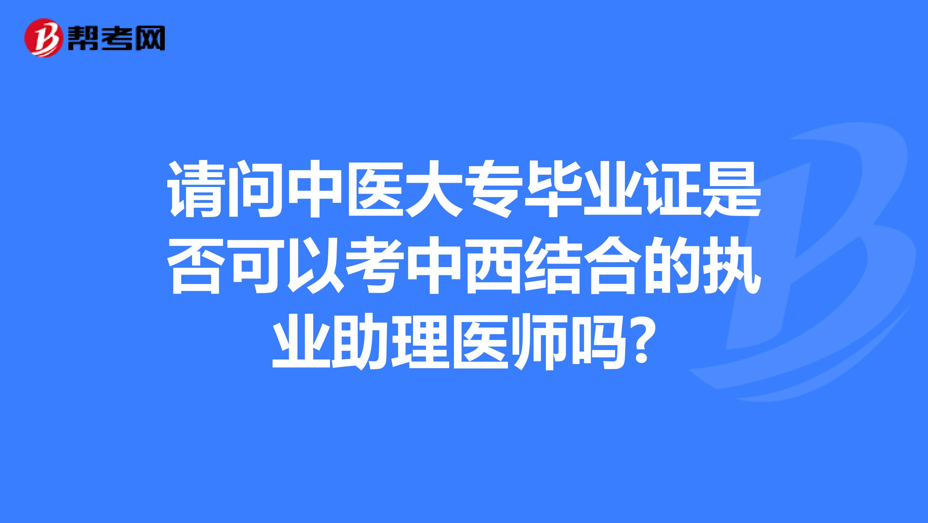 请问中医大专毕业证是否可以考中西结合的执业助理医师吗?