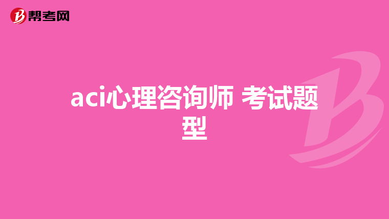 aci心理咨询师 考试题型