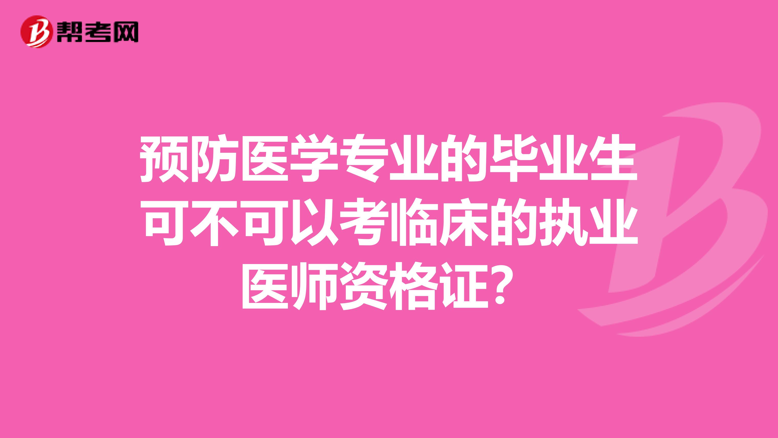 预防医学专业的毕业生可不可以考临床的执业医师资格证？