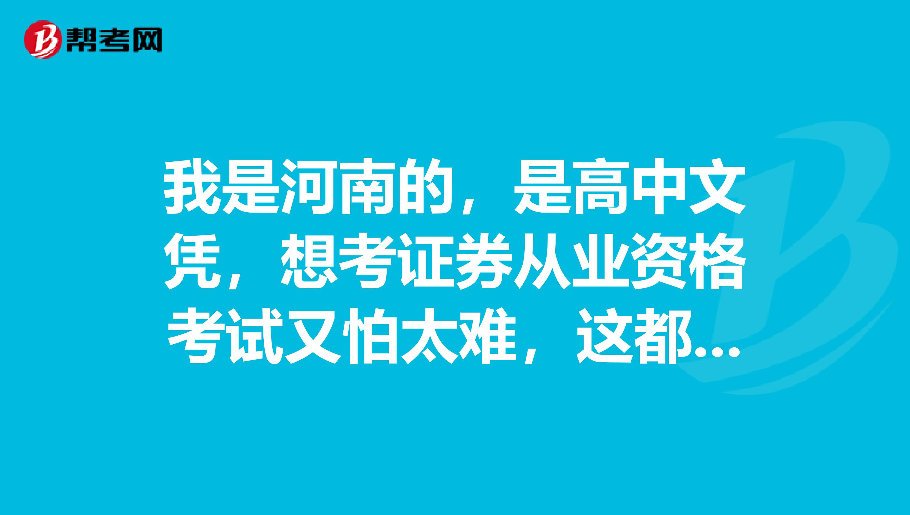 我是河南的，是高中文凭，想考证券从业资格考试又怕太难，这都会是什么题型呀？