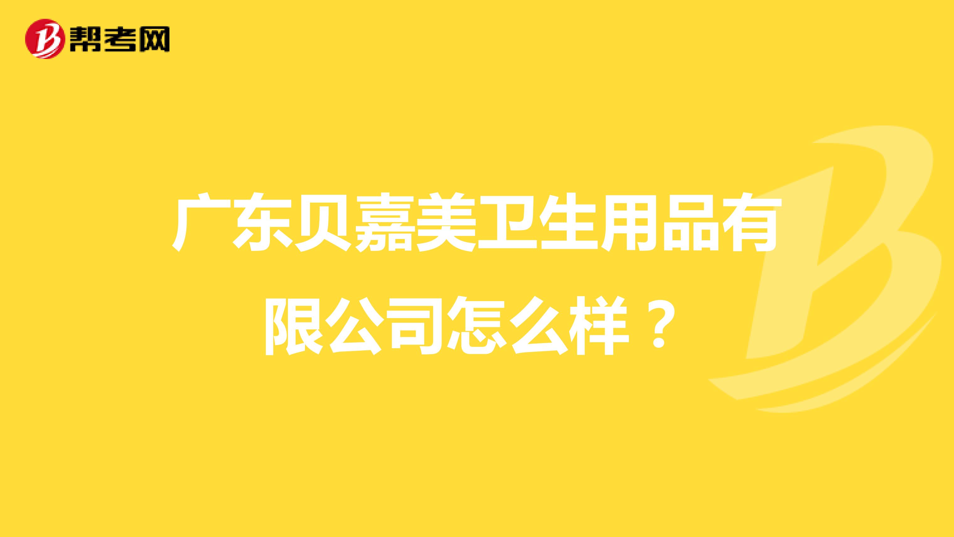 广东贝嘉美卫生用品有限公司怎么样?
